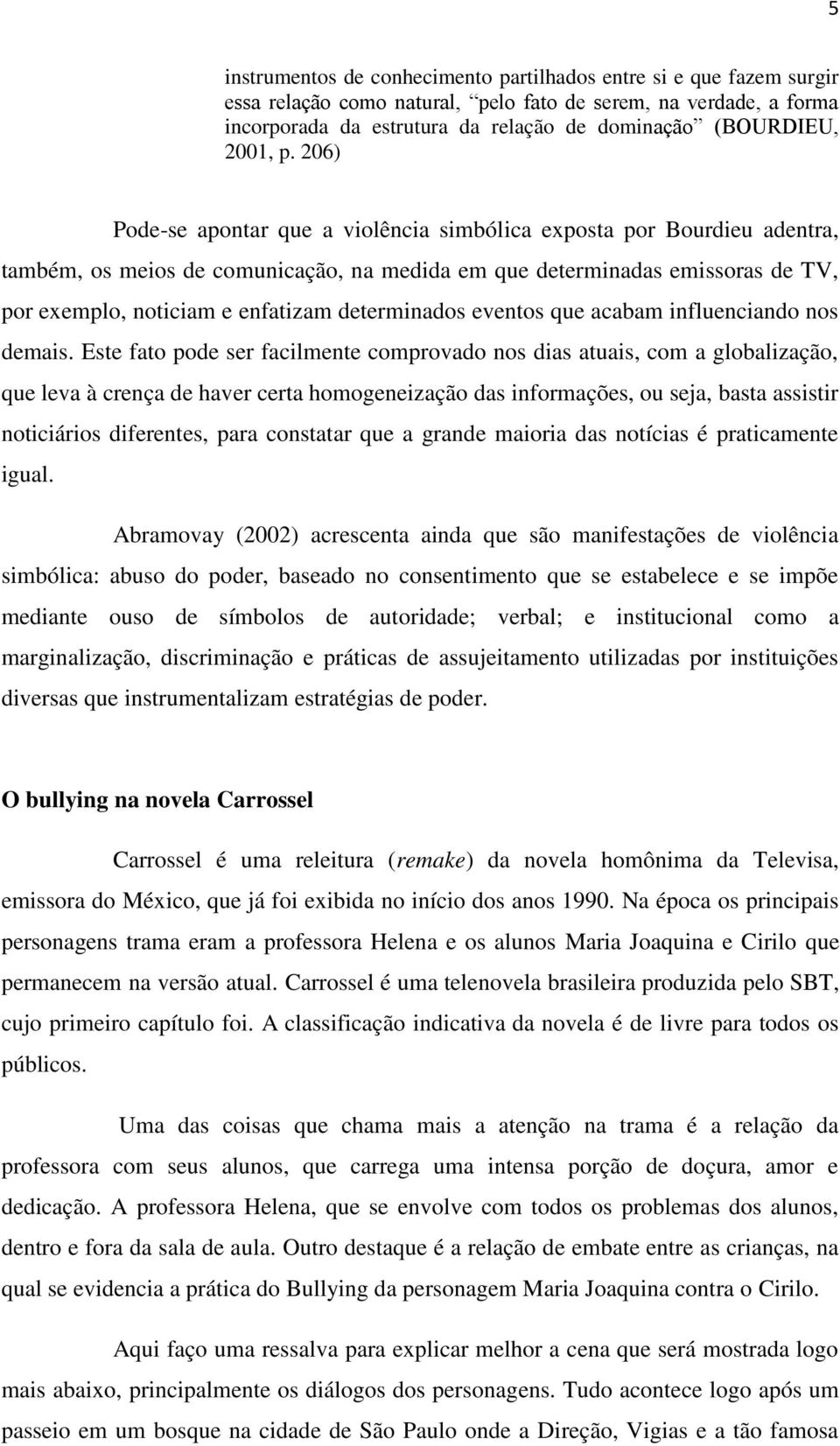 206) Pode-se apontar que a violência simbólica exposta por Bourdieu adentra, também, os meios de comunicação, na medida em que determinadas emissoras de TV, por exemplo, noticiam e enfatizam