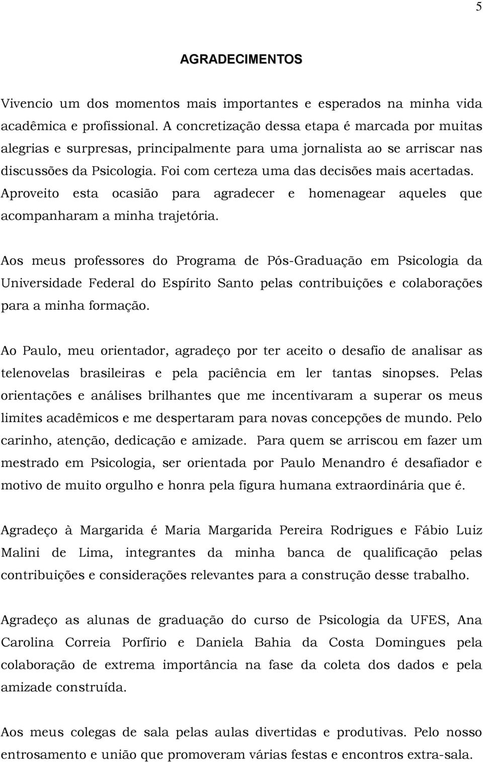 Aproveito esta ocasião para agradecer e homenagear aqueles que acompanharam a minha trajetória.