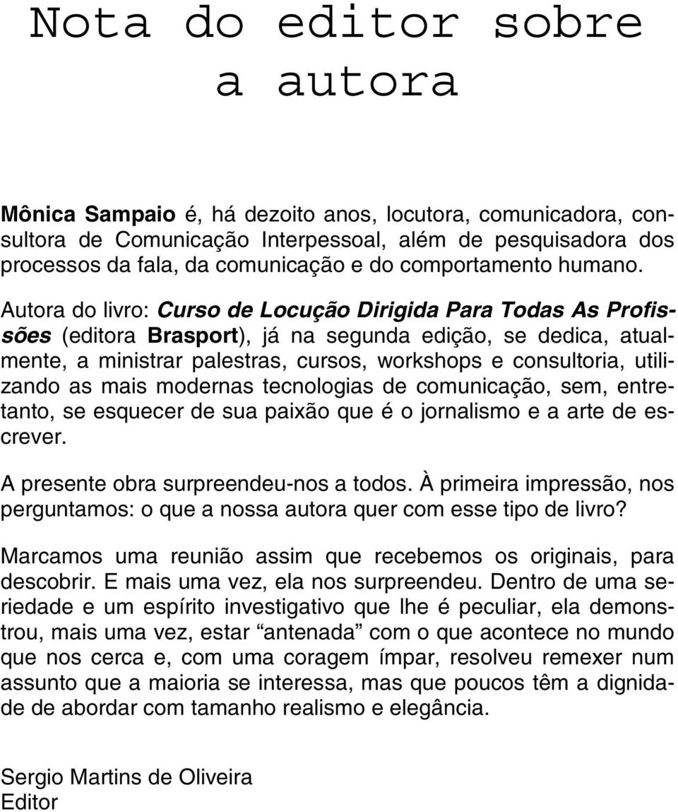 Autora do livro: Curso de Locução Dirigida Para Todas As Profissões (editora Brasport), já na segunda edição, se dedica, atualmente, a ministrar palestras, cursos, workshops e consultoria, utilizando