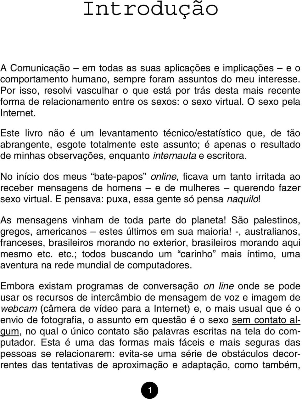 Este livro não é um levantamento técnico/estatístico que, de tão abrangente, esgote totalmente este assunto; é apenas o resultado de minhas observações, enquanto internauta e escritora.