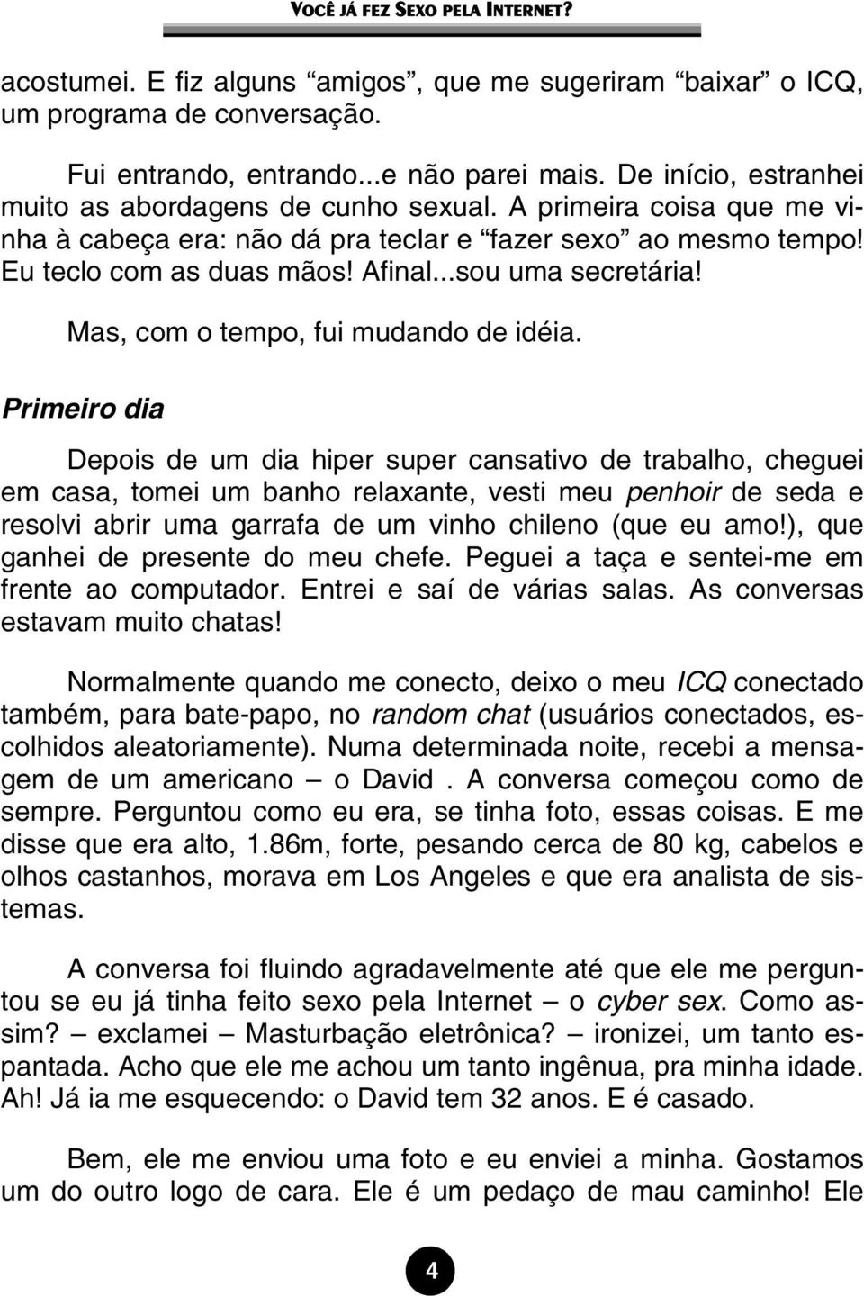 Primeiro dia Depois de um dia hiper super cansativo de trabalho, cheguei em casa, tomei um banho relaxante, vesti meu penhoir de seda e resolvi abrir uma garrafa de um vinho chileno (que eu amo!