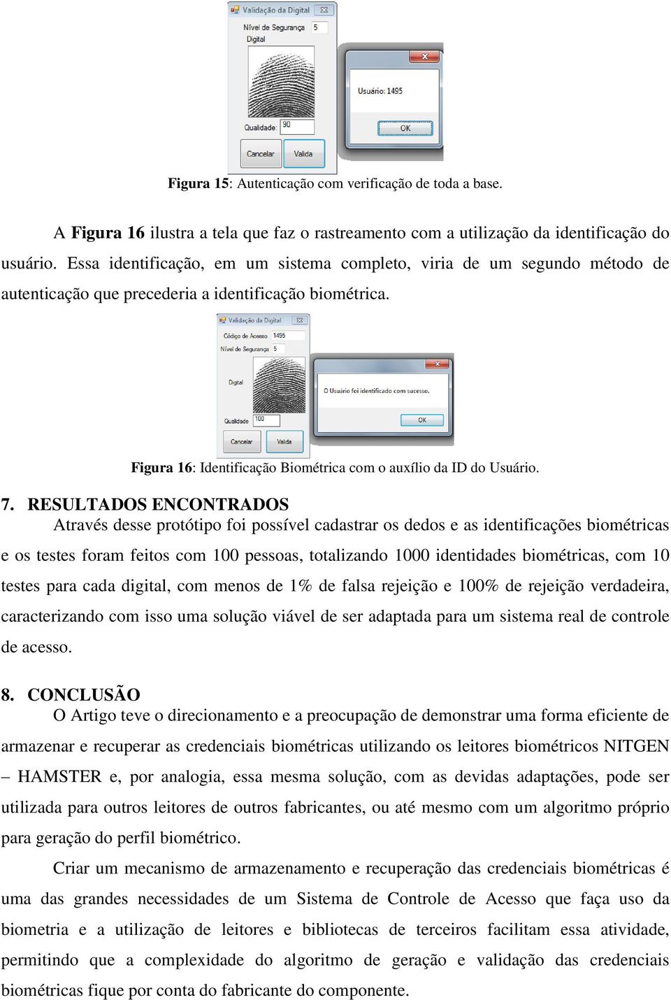 RESULTADOS ENCONTRADOS Através desse protótipo foi possível cadastrar os dedos e as identificações biométricas e os testes foram feitos com 100 pessoas, totalizando 1000 identidades biométricas, com