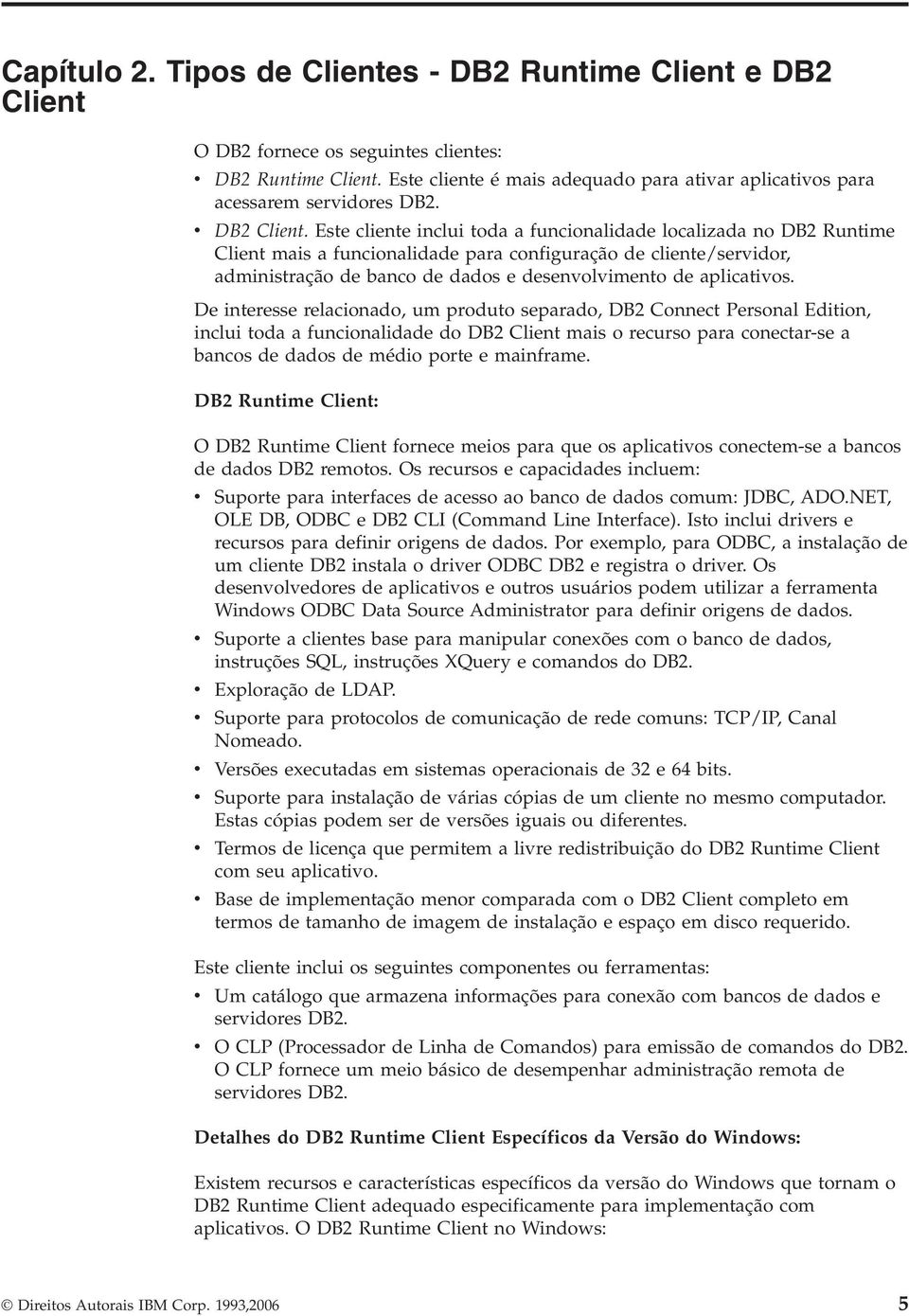 Este cliente inclui toda a funcionalidade localizada no DB2 Runtime Client mais a funcionalidade para configuração de cliente/servidor, administração de banco de dados e desenvolvimento de