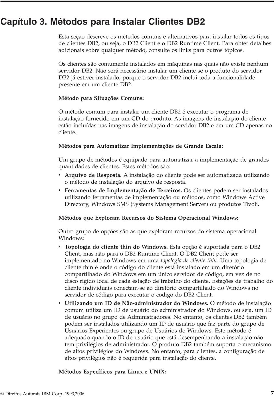 Não será necessário instalar um cliente se o produto do servidor DB2 já estiver instalado, porque o servidor DB2 inclui toda a funcionalidade presente em um cliente DB2.