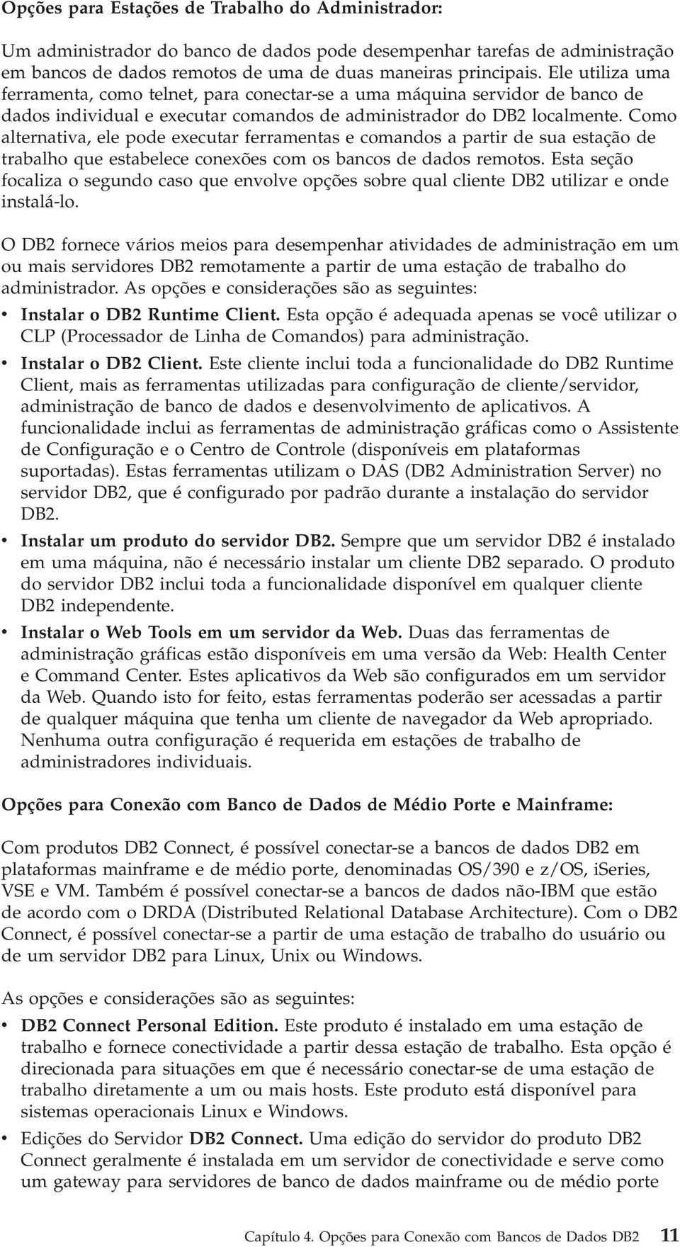 Como alternativa, ele pode executar ferramentas e comandos a partir de sua estação de trabalho que estabelece conexões com os bancos de dados remotos.