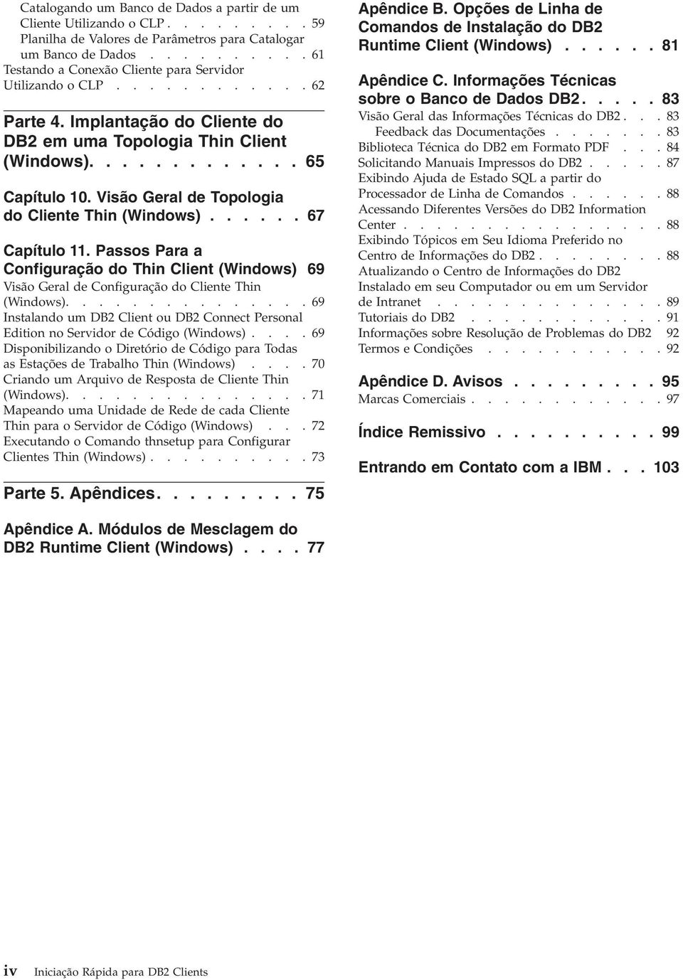 Visão Geral de Topologia do Cliente Thin (Windows)...... 67 Capítulo 11. Passos Para a Configuração do Thin Client (Windows) 69 Visão Geral de Configuração do Cliente Thin (Windows).