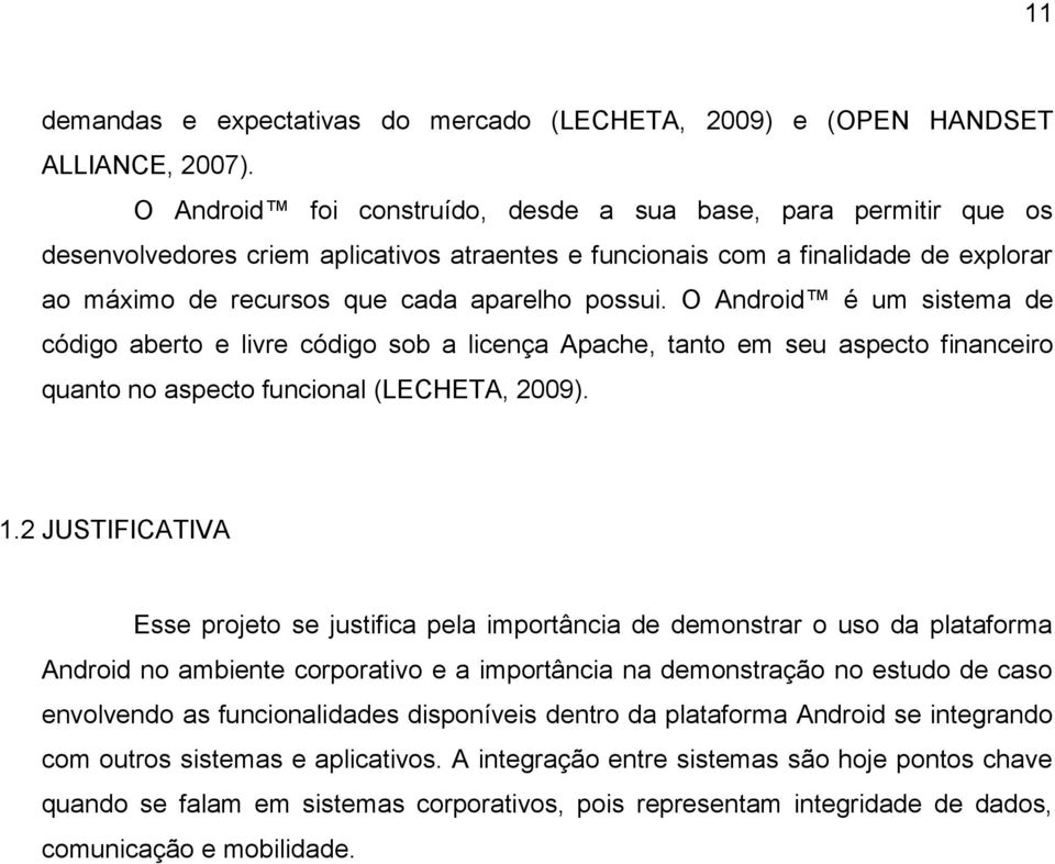 O Android é um sistema de código aberto e livre código sob a licença Apache, tanto em seu aspecto financeiro quanto no aspecto funcional (LECHETA, 2009). 1.