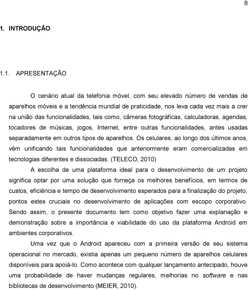 aparelhos. Os celulares, ao longo dos últimos anos, vêm unificando tais funcionalidades que anteriormente eram comercializadas em tecnologias diferentes e dissociadas.