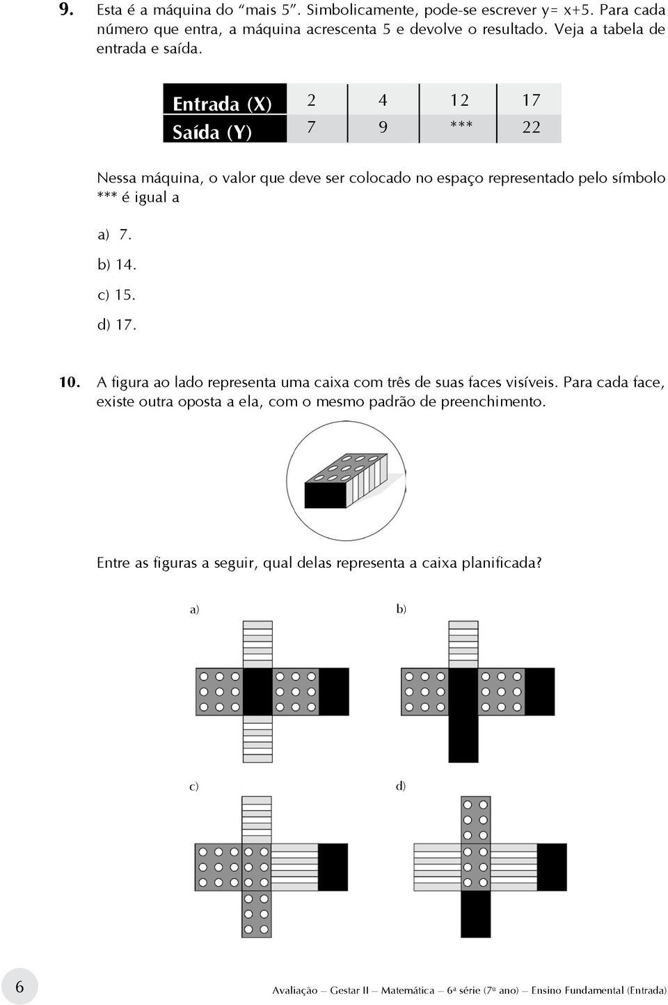 Entrada (X) Saída (Y) 2 4 12 17 7 9 *** 22 Nessa máquina, o valor que deve ser colocado no espaço representado pelo símbolo *** é igual a a) 7. b) 14. c) 15. d) 17.