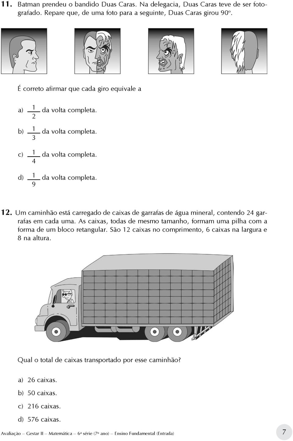 Um caminhão está carregado de caixas de garrafas de água mineral, contendo 24 garrafas em cada uma. As caixas, todas de mesmo tamanho, formam uma pilha com a forma de um bloco retangular.