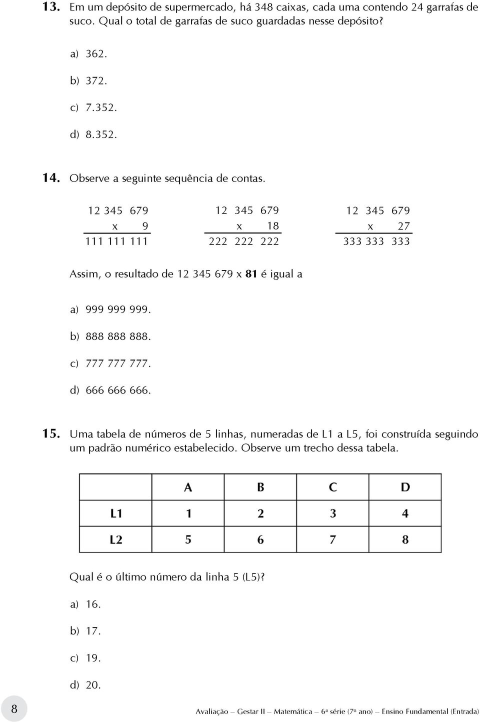 12 345 679 x 9 111 111 111 12 345 679 x 18 222 222 222 12 345 679 x 27 333 333 333 Assim, o resultado de 12 345 679 x 81 é igual a a) 999 999 999. b) 888 888 888. c) 777 777 777.