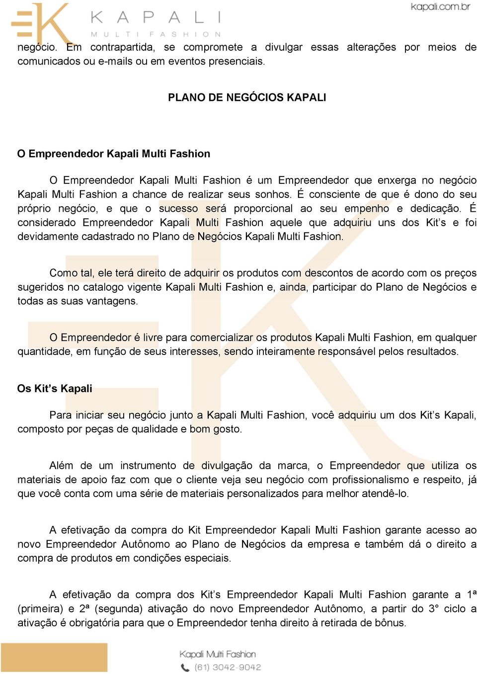 É consciente de que é dono do seu próprio negócio, e que o sucesso será proporcional ao seu empenho e dedicação.