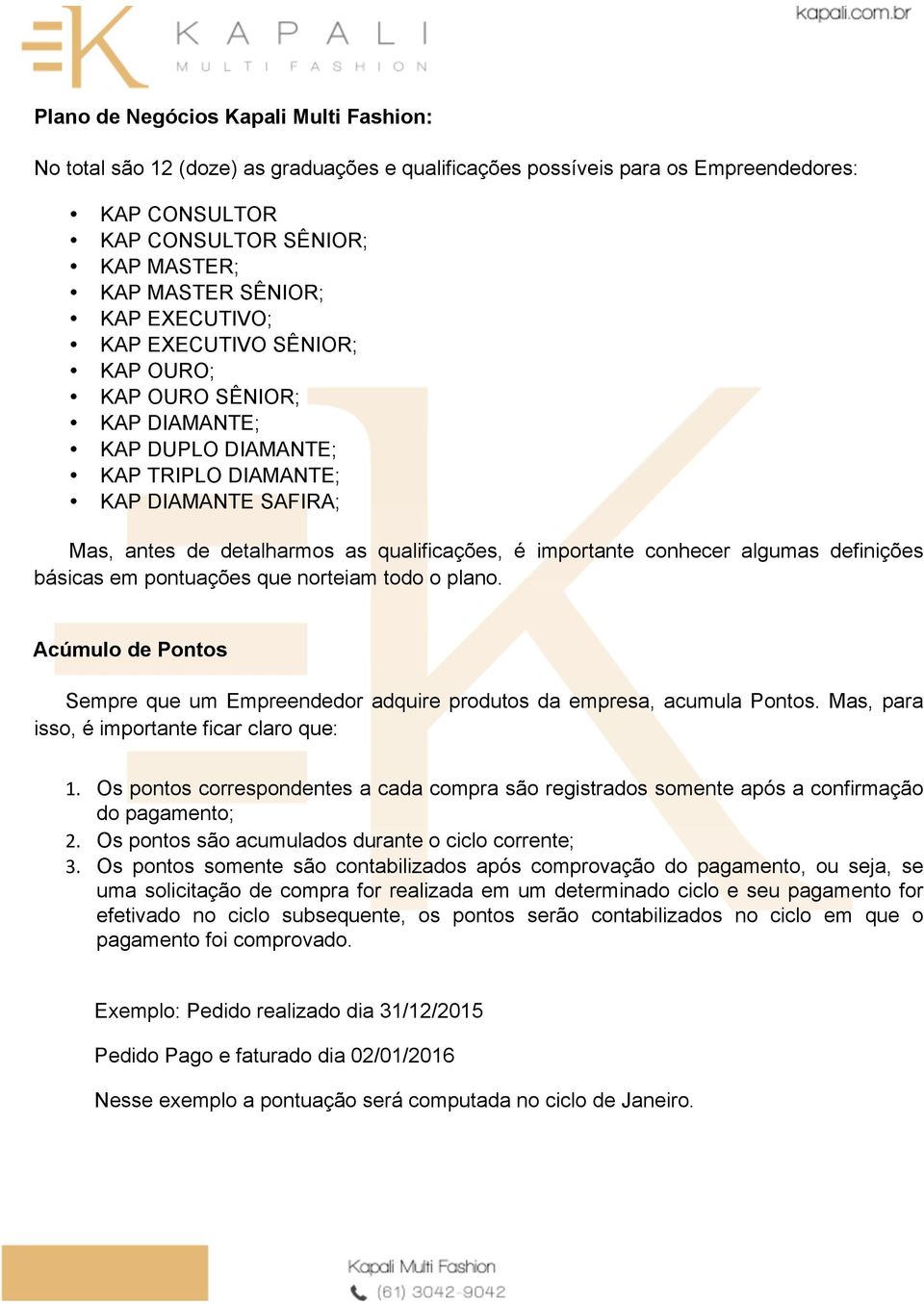 conhecer algumas definições básicas em pontuações que norteiam todo o plano. Acúmulo de Pontos Sempre que um Empreendedor adquire produtos da empresa, acumula Pontos.