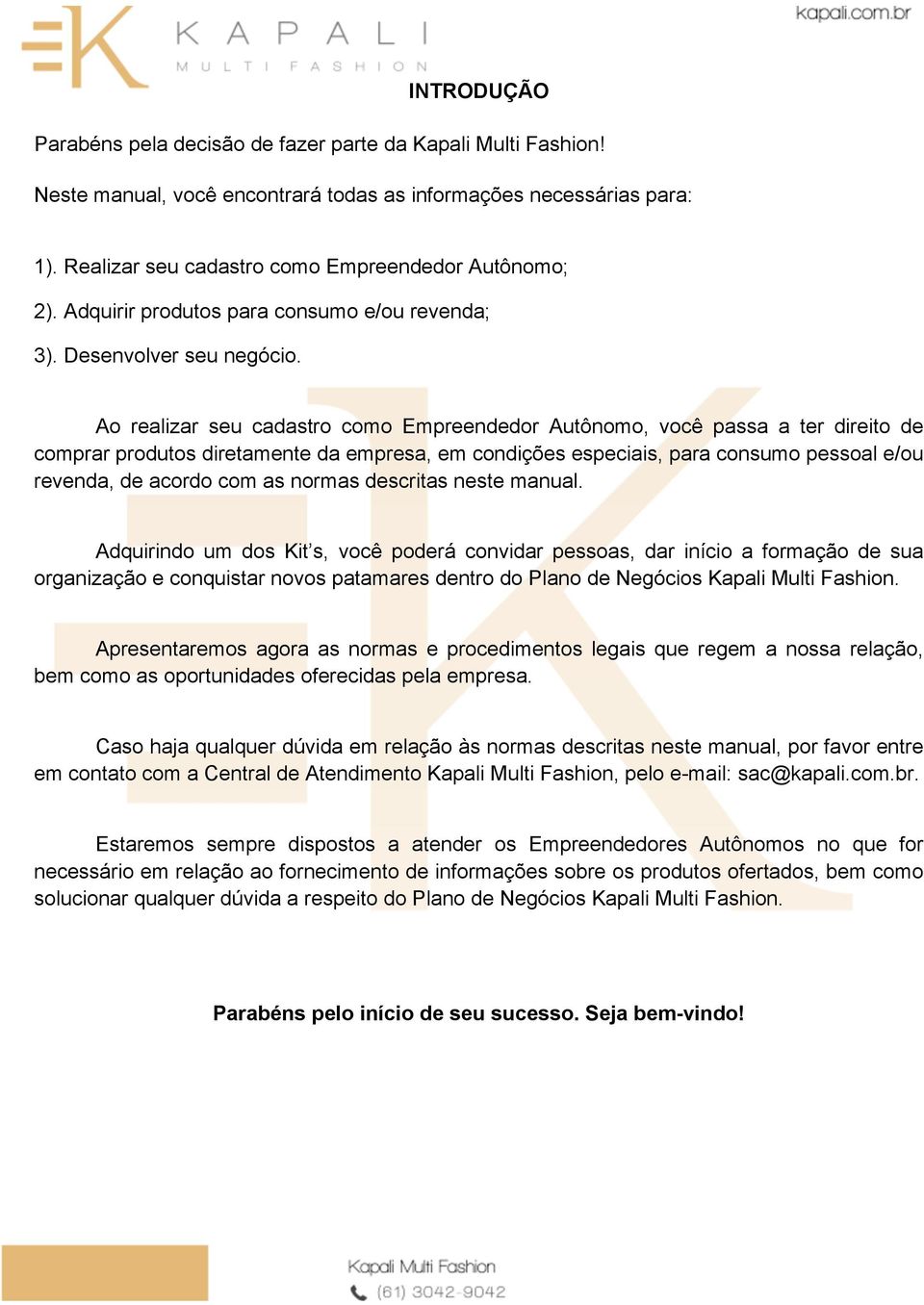 Ao realizar seu cadastro como Empreendedor Autônomo, você passa a ter direito de comprar produtos diretamente da empresa, em condições especiais, para consumo pessoal e/ou revenda, de acordo com as