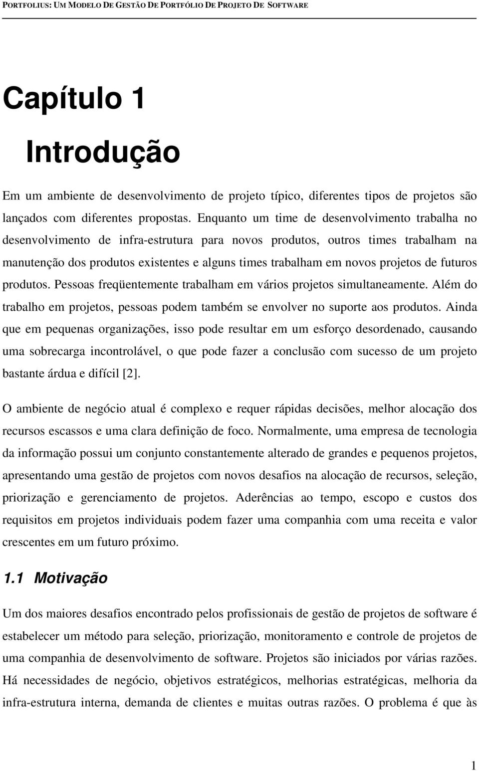 projetos de futuros produtos. Pessoas freqüentemente trabalham em vários projetos simultaneamente. Além do trabalho em projetos, pessoas podem também se envolver no suporte aos produtos.