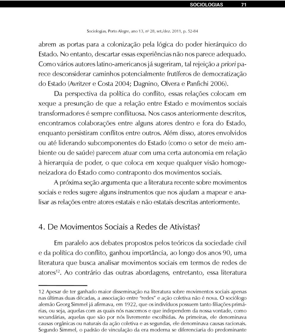 Panfichi 2006). Da perspectiva da política do conflito, essas relações colocam em xeque a presunção de que a relação entre Estado e movimentos sociais transformadores é sempre conflituosa.