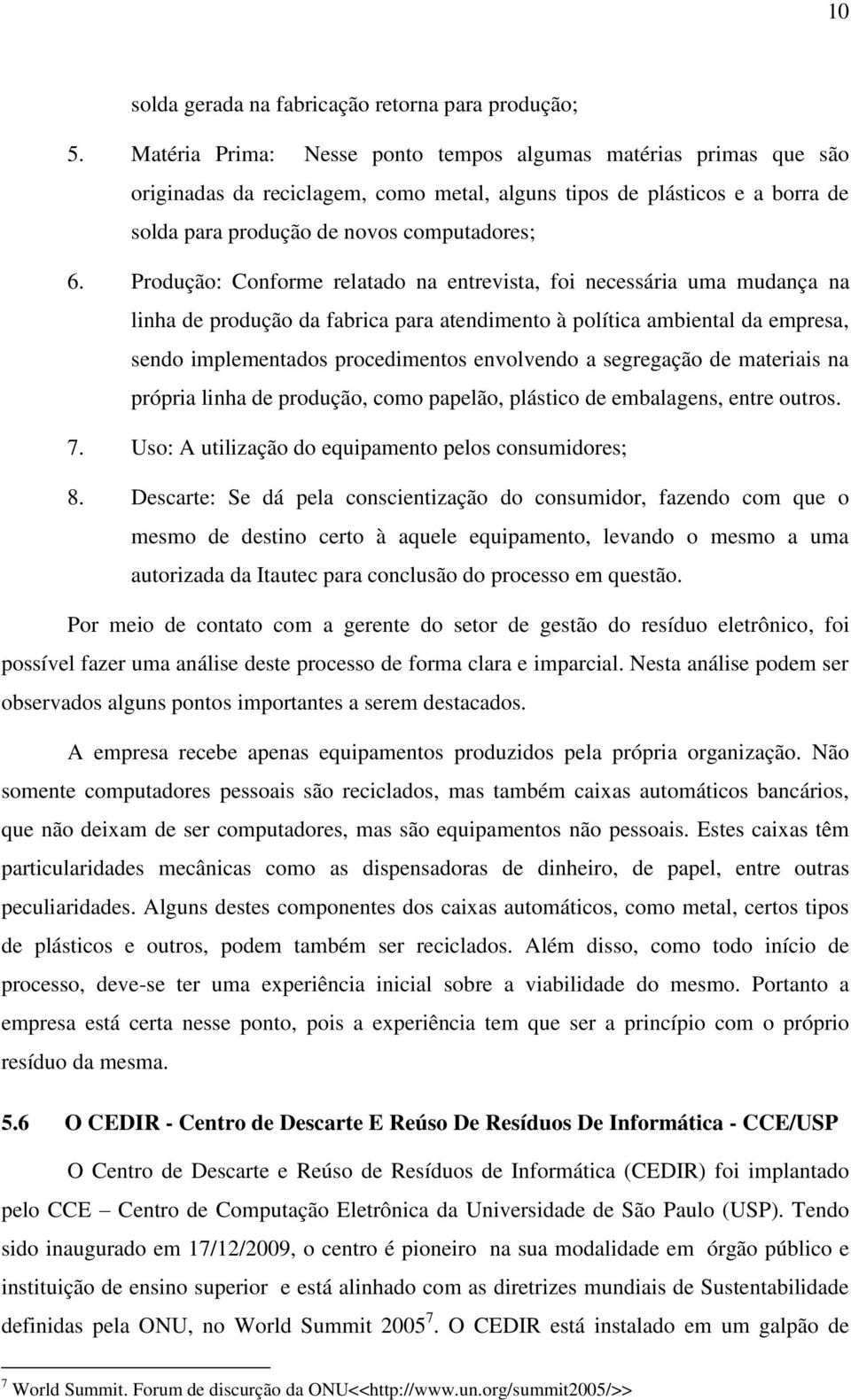 Produção: Conforme relatado na entrevista, foi necessária uma mudança na linha de produção da fabrica para atendimento à política ambiental da empresa, sendo implementados procedimentos envolvendo a