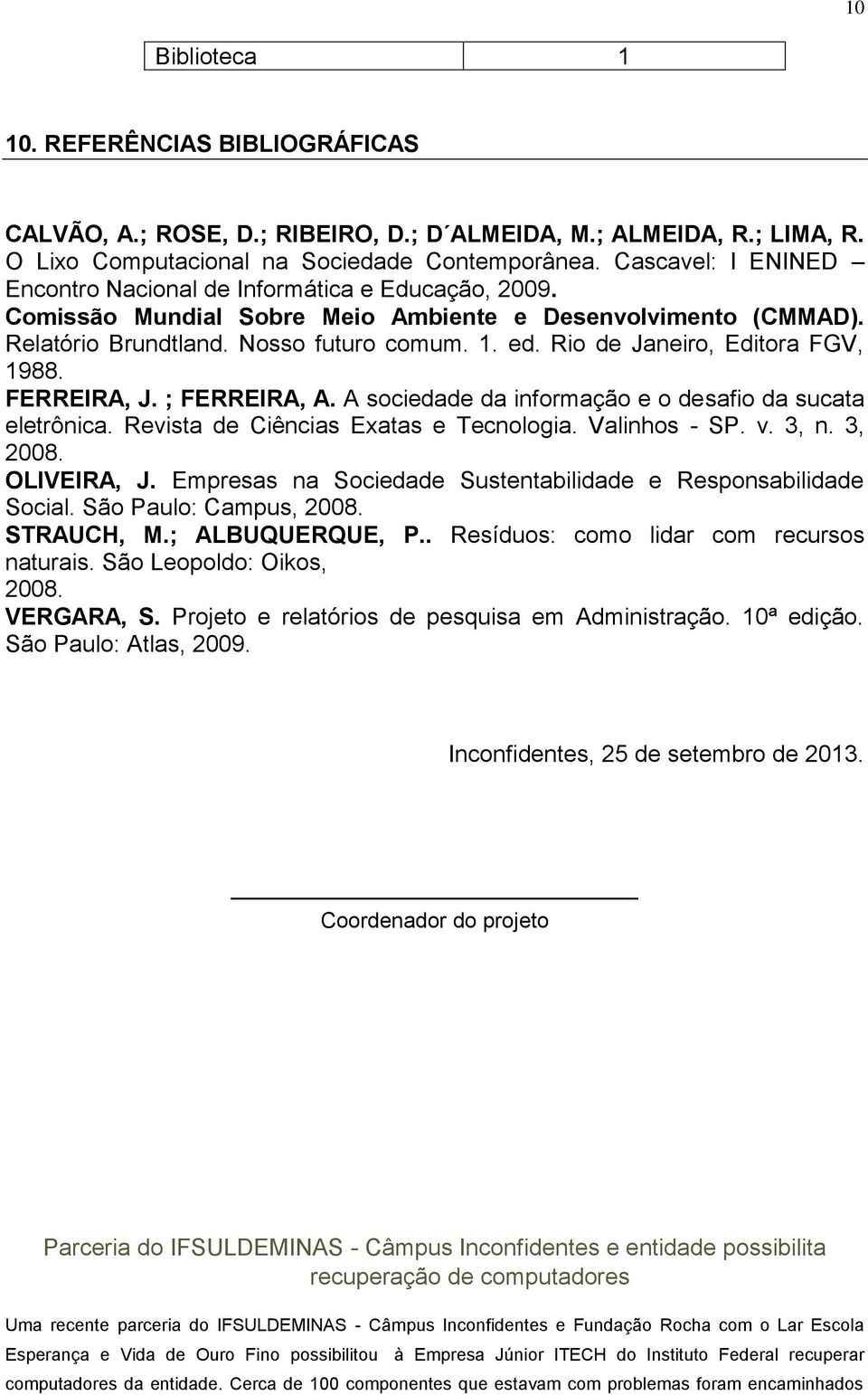 Rio de Janeiro, Editora FGV, 1988. FERREIRA, J. ; FERREIRA, A. A sociedade da informação e o desafio da sucata eletrônica. Revista de Ciências Exatas e Tecnologia. Valinhos - SP. v. 3, n. 3, 2008.