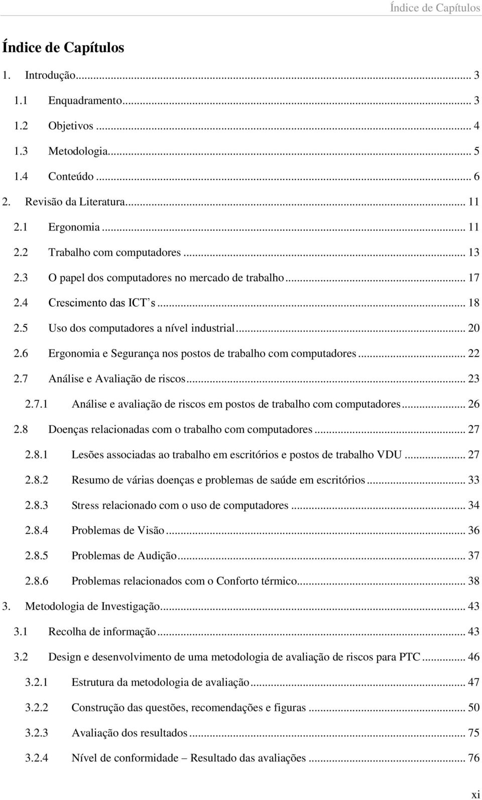 6 Ergonomia e Segurança nos postos de trabalho com computadores... 22 2.7 Análise e Avaliação de riscos... 23 2.7.1 Análise e avaliação de riscos em postos de trabalho com computadores... 26 2.