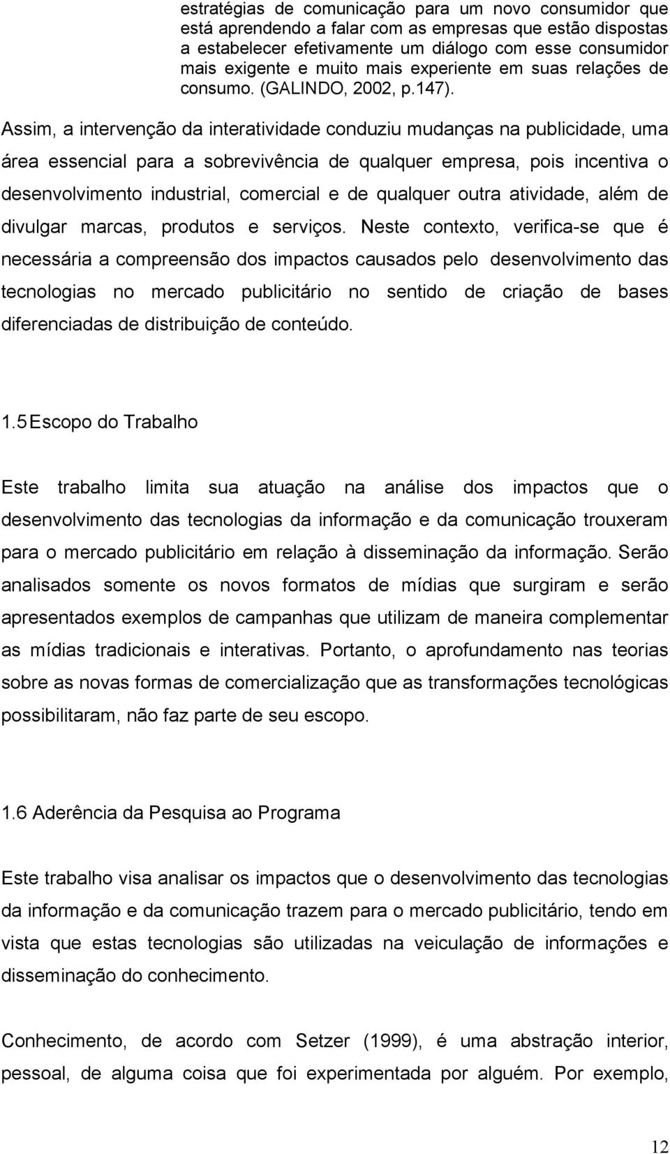 Assim, a intervenção da interatividade conduziu mudanças na publicidade, uma área essencial para a sobrevivência de qualquer empresa, pois incentiva o desenvolvimento industrial, comercial e de