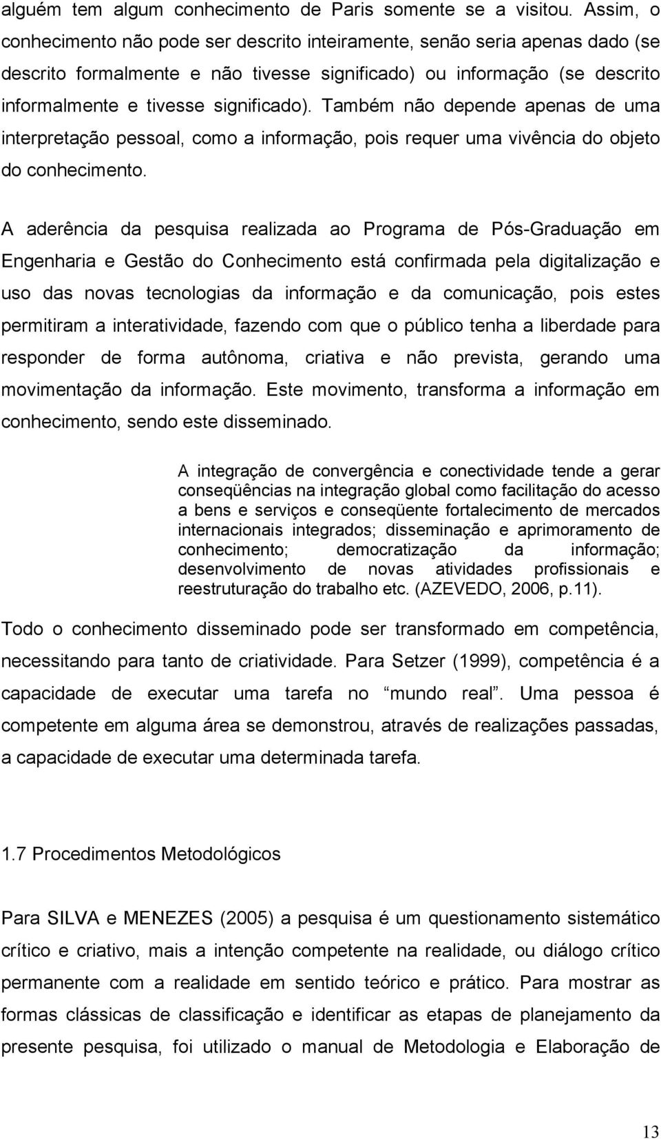 Também não depende apenas de uma interpretação pessoal, como a informação, pois requer uma vivência do objeto do conhecimento.