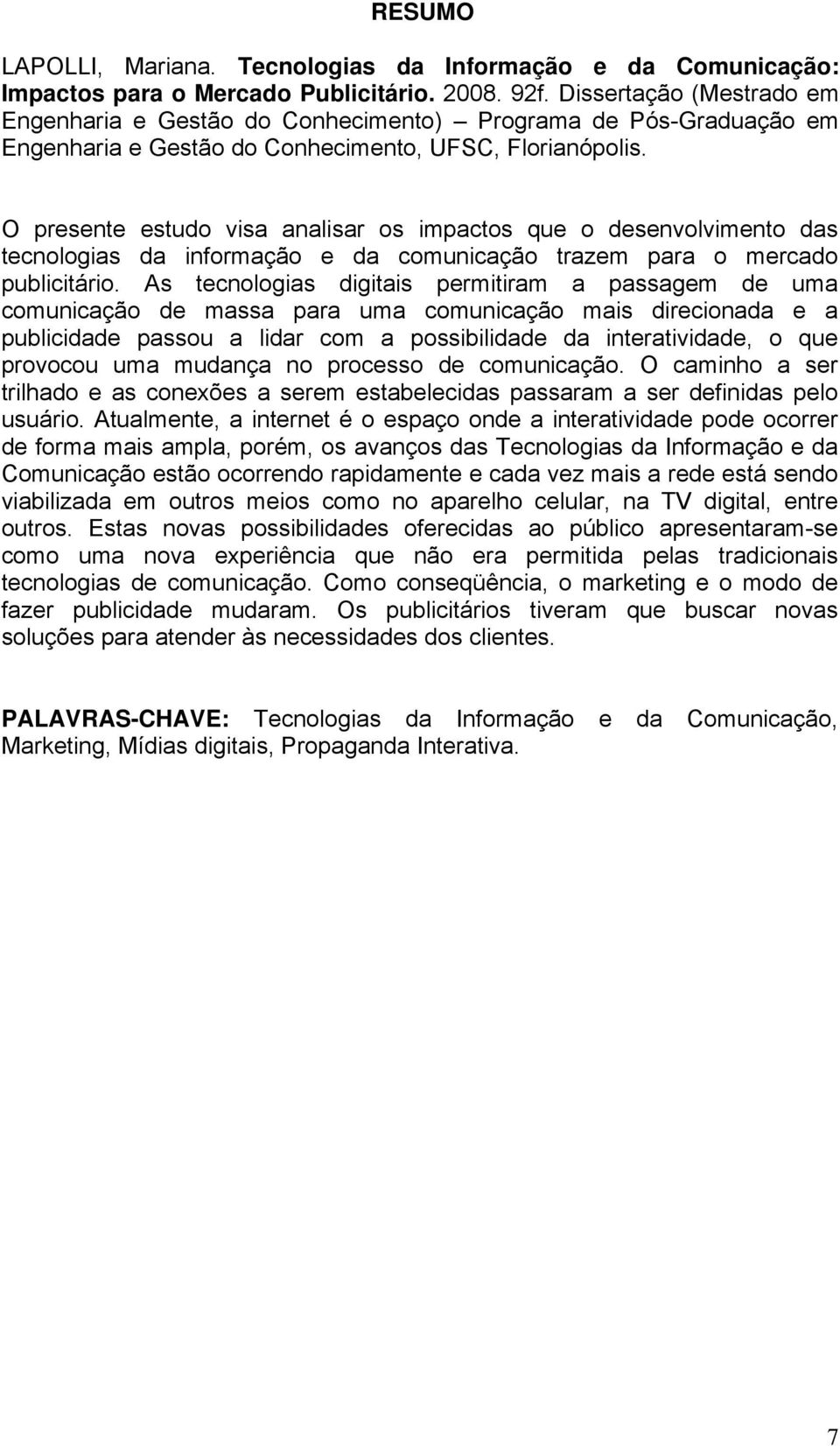 O presente estudo visa analisar os impactos que o desenvolvimento das tecnologias da informação e da comunicação trazem para o mercado publicitário.