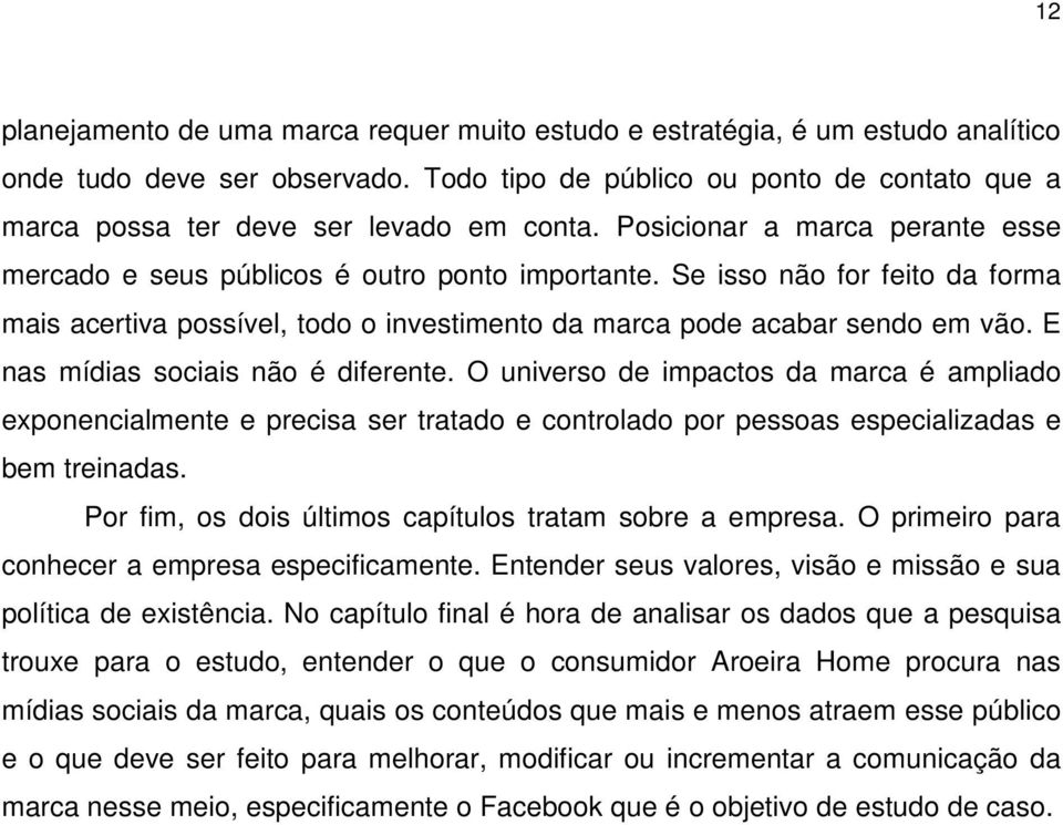 Se isso não for feito da forma mais acertiva possível, todo o investimento da marca pode acabar sendo em vão. E nas mídias sociais não é diferente.