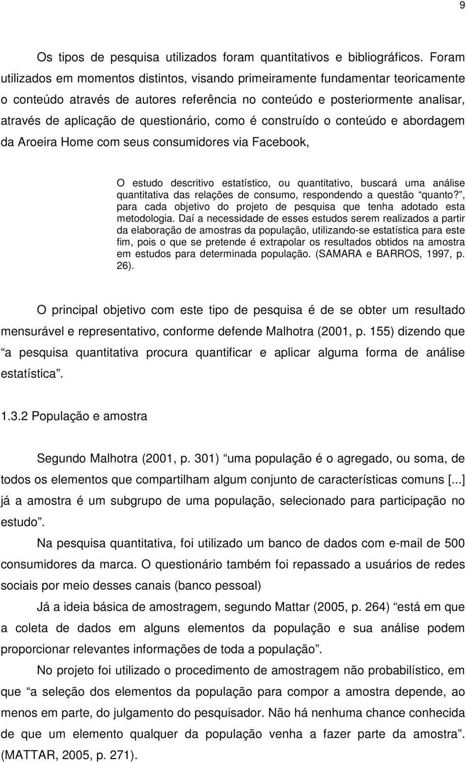 questionário, como é construído o conteúdo e abordagem da Aroeira Home com seus consumidores via Facebook, O estudo descritivo estatístico, ou quantitativo, buscará uma análise quantitativa das