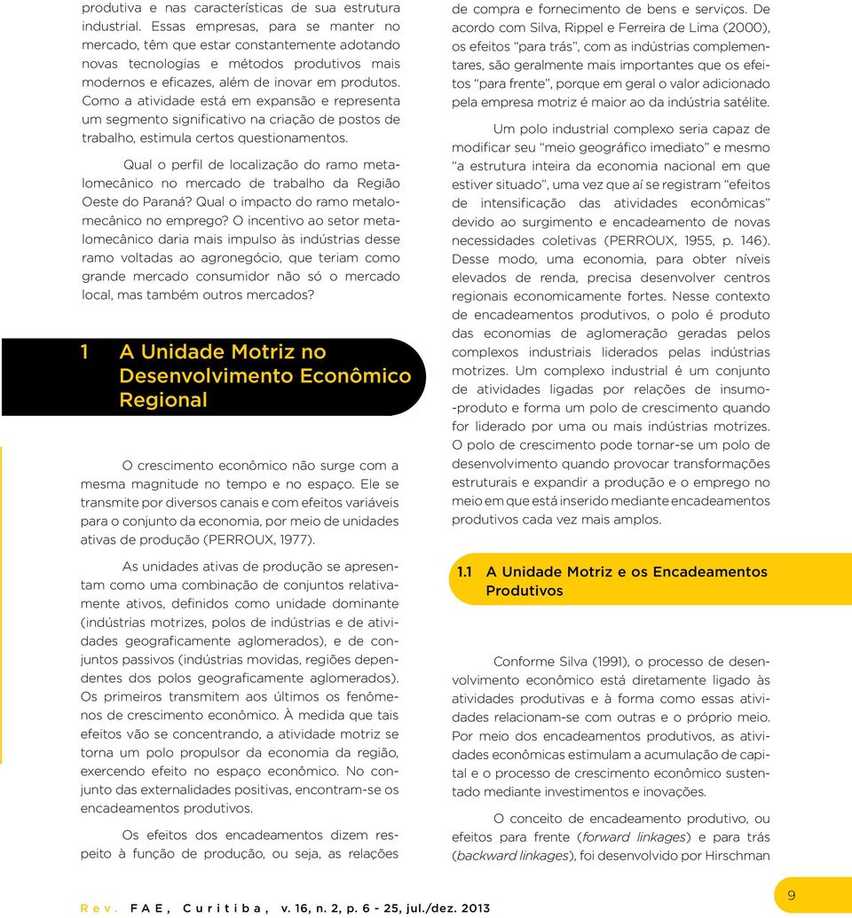 Como a atividade está em expansão e representa um segmento significativo na criação de postos de trabalho, estimula certos questionamentos.