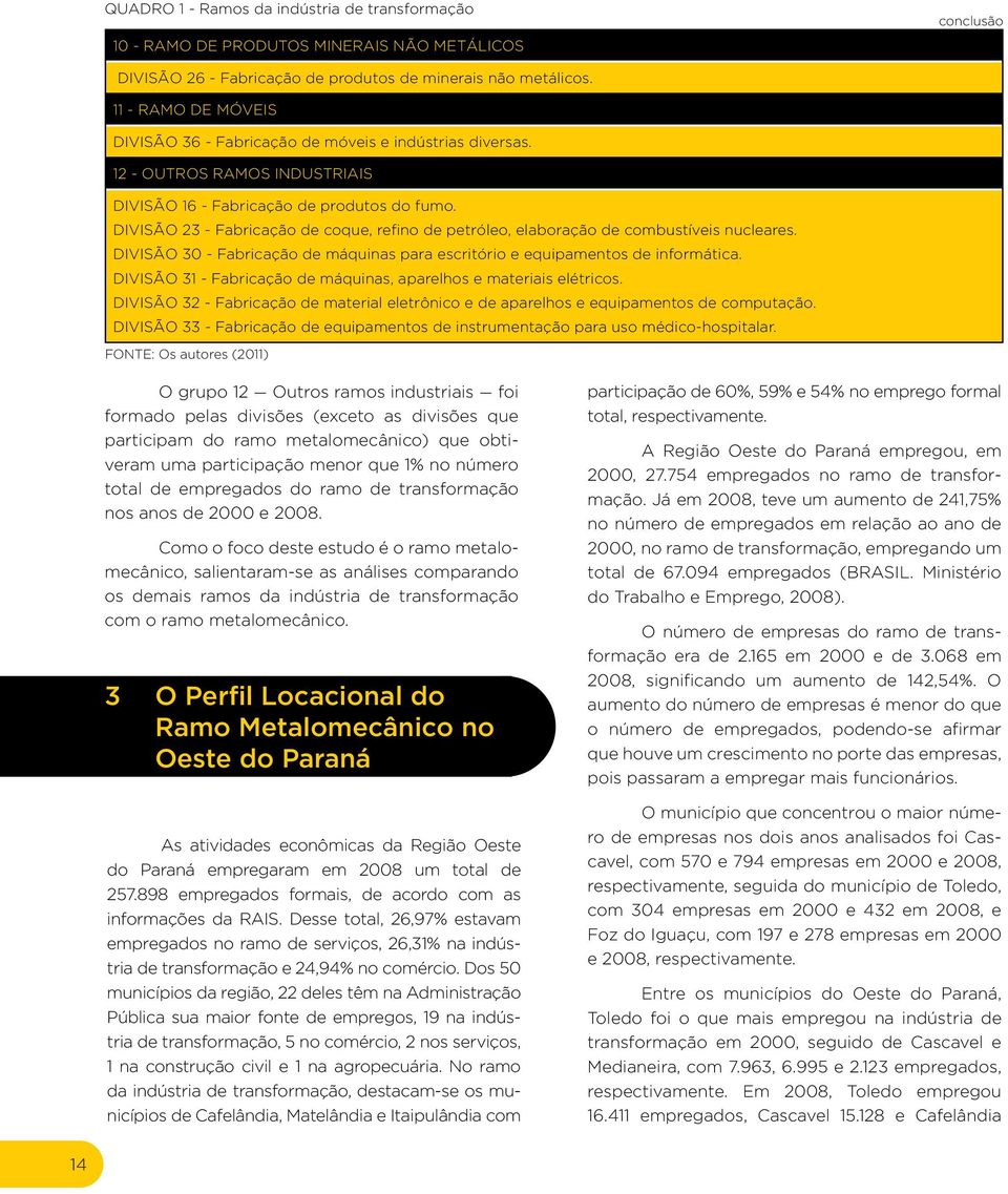 DIVISÃO 23 - Fabricação de coque, refino de petróleo, elaboração de combustíveis nucleares. DIVISÃO 3 - Fabricação de máquinas para escritório e equipamentos de informática.