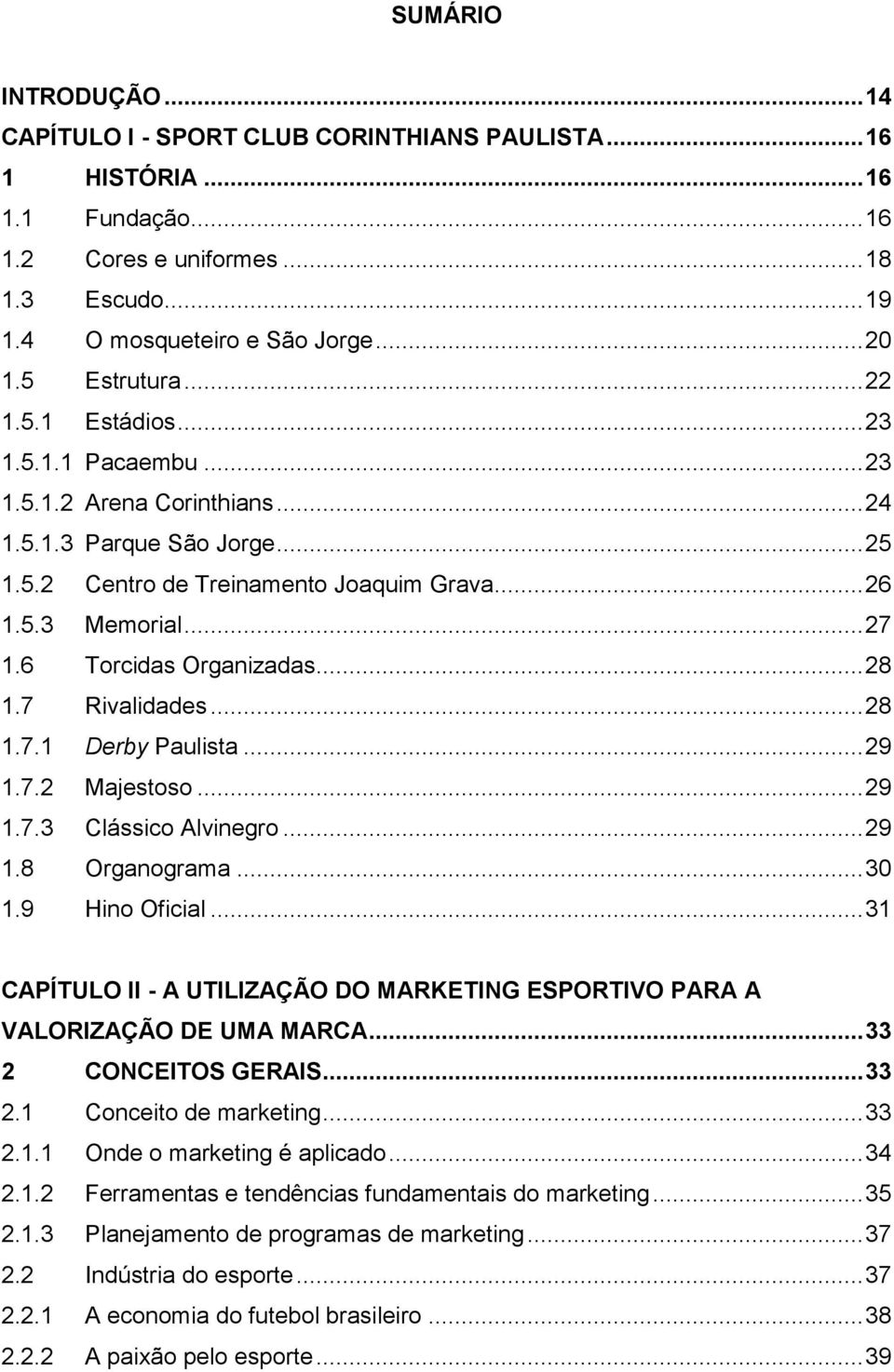 6 Torcidas Organizadas... 28 1.7 Rivalidades... 28 1.7.1 Derby Paulista... 29 1.7.2 Majestoso... 29 1.7.3 Clássico Alvinegro... 29 1.8 Organograma... 30 1.9 Hino Oficial.