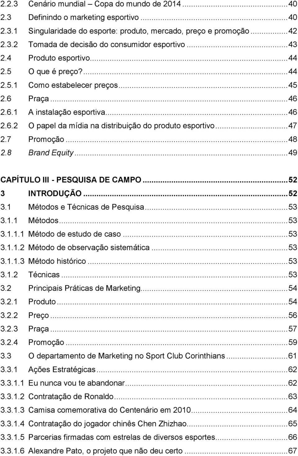 .. 47 2.7 Promoção... 48 2.8 Brand Equity... 49 CAPÍTULO III - PESQUISA DE CAMPO... 52 3 INTRODUÇÃO... 52 3.1 Métodos e Técnicas de Pesquisa... 53 3.1.1 Métodos... 53 3.1.1.1 Método de estudo de caso.