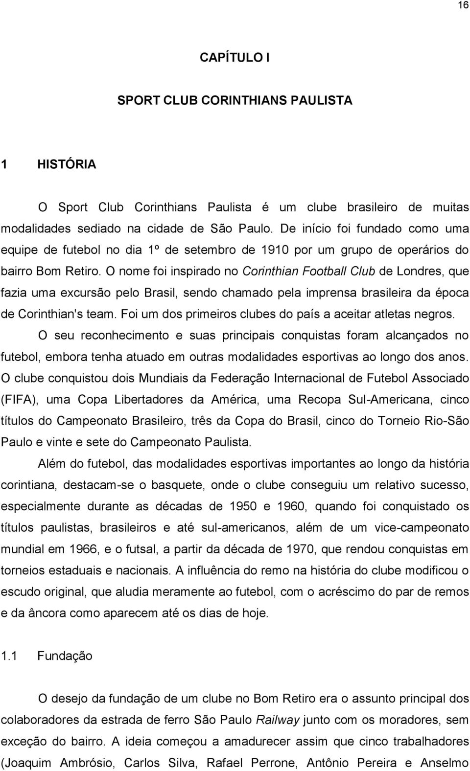 O nome foi inspirado no Corinthian Football Club de Londres, que fazia uma excursão pelo Brasil, sendo chamado pela imprensa brasileira da época de Corinthian's team.