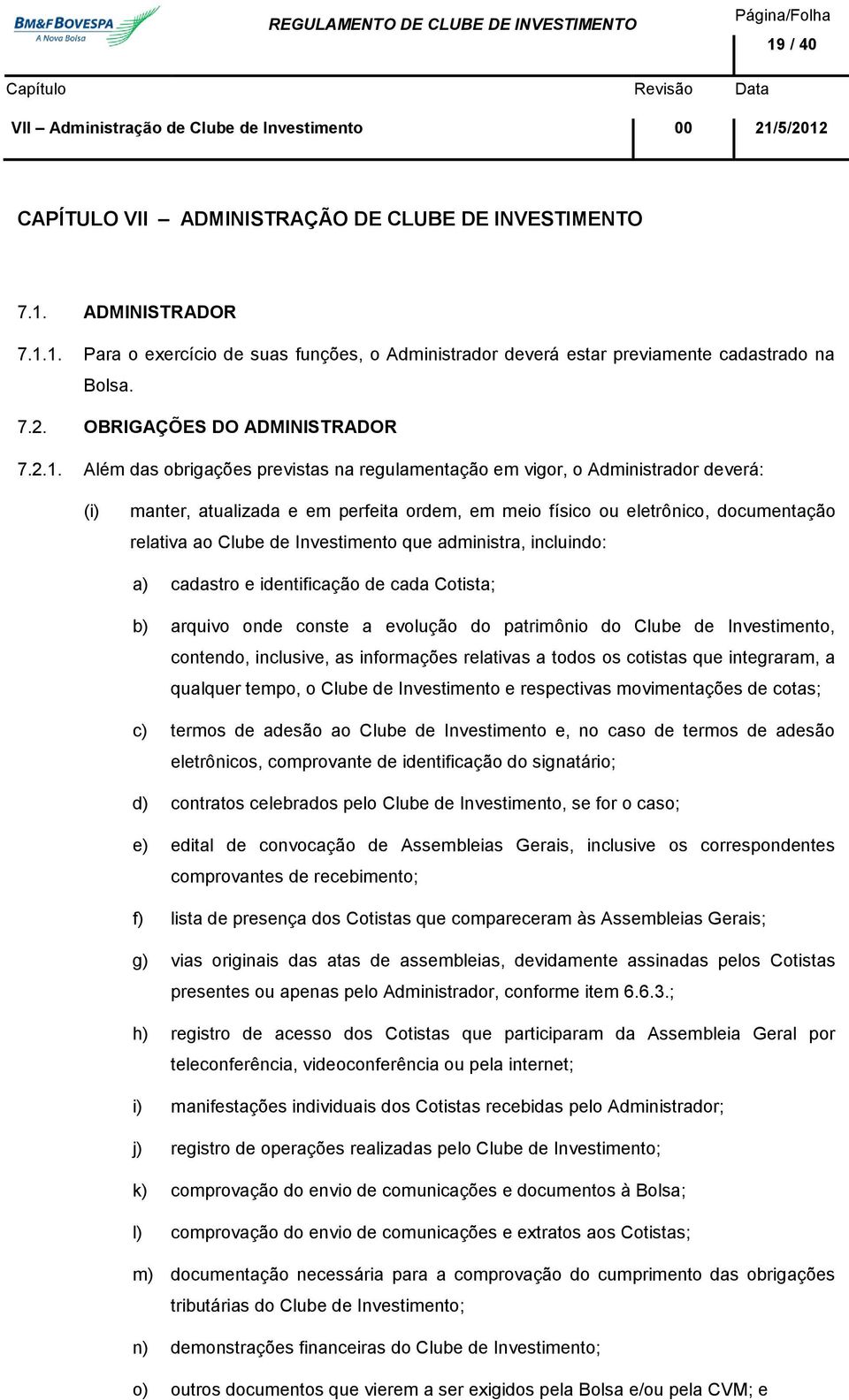 Além das obrigações previstas na regulamentação em vigor, o Administrador deverá: manter, atualizada e em perfeita ordem, em meio físico ou eletrônico, documentação relativa ao Clube de Investimento