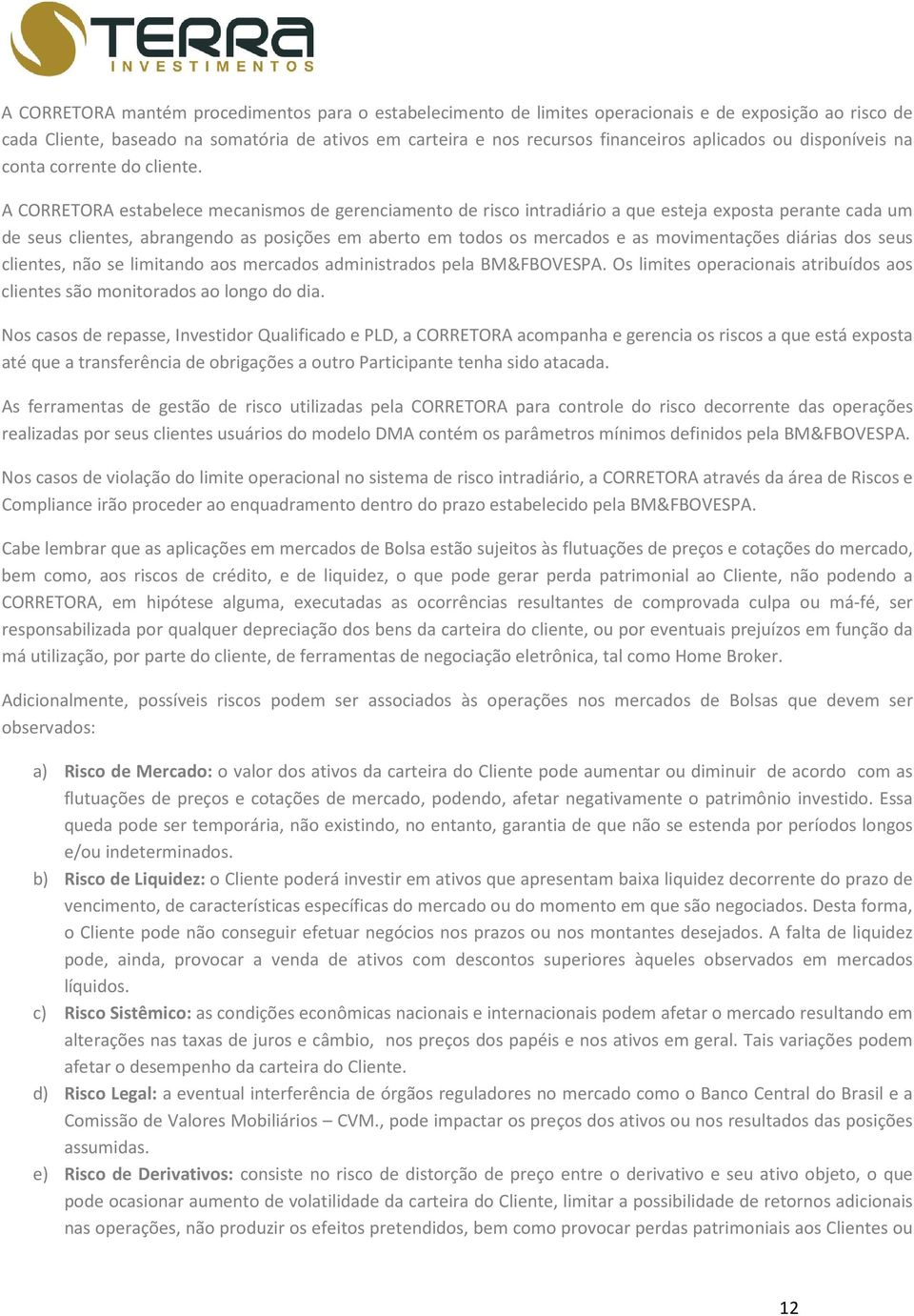 A CORRETORA estabelece mecanismos de gerenciamento de risco intradiário a que esteja exposta perante cada um de seus clientes, abrangendo as posições em aberto em todos os mercados e as movimentações