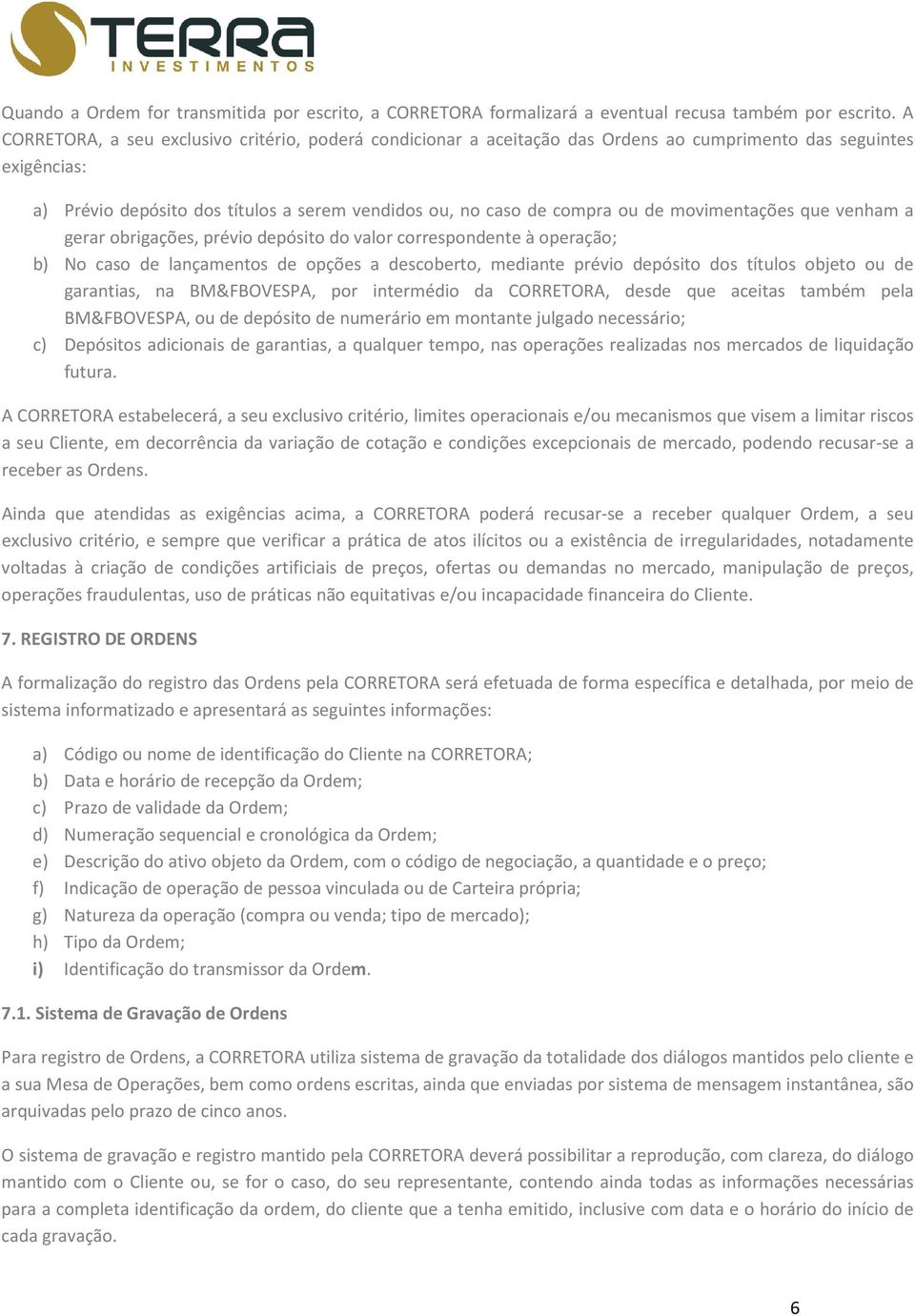 movimentações que venham a gerar obrigações, prévio depósito do valor correspondente à operação; b) No caso de lançamentos de opções a descoberto, mediante prévio depósito dos títulos objeto ou de