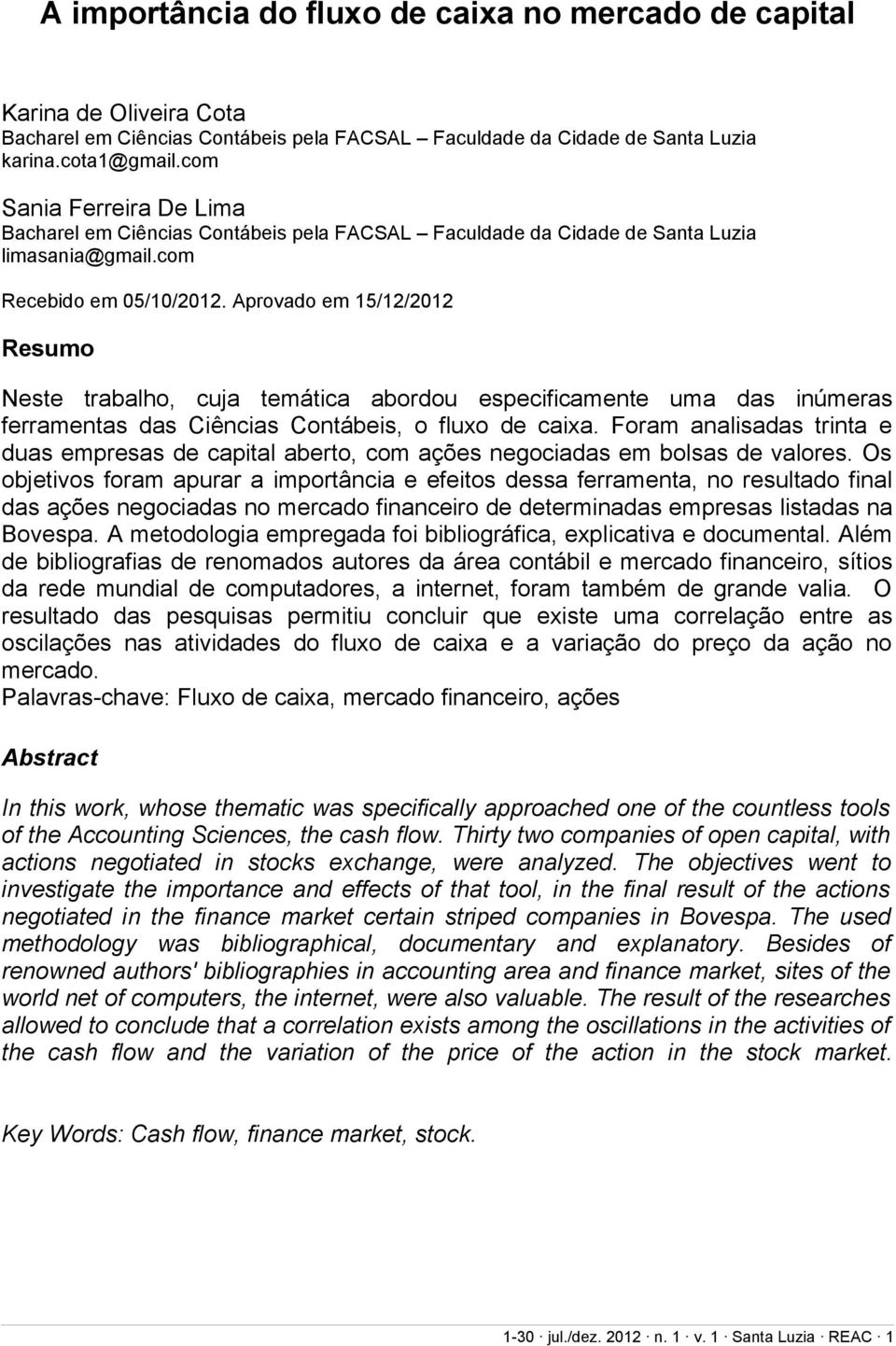 Aprovado em 15/12/2012 Resumo Neste trabalho, cuja temática abordou especificamente uma das inúmeras ferramentas das Ciências Contábeis, o fluxo de caixa.