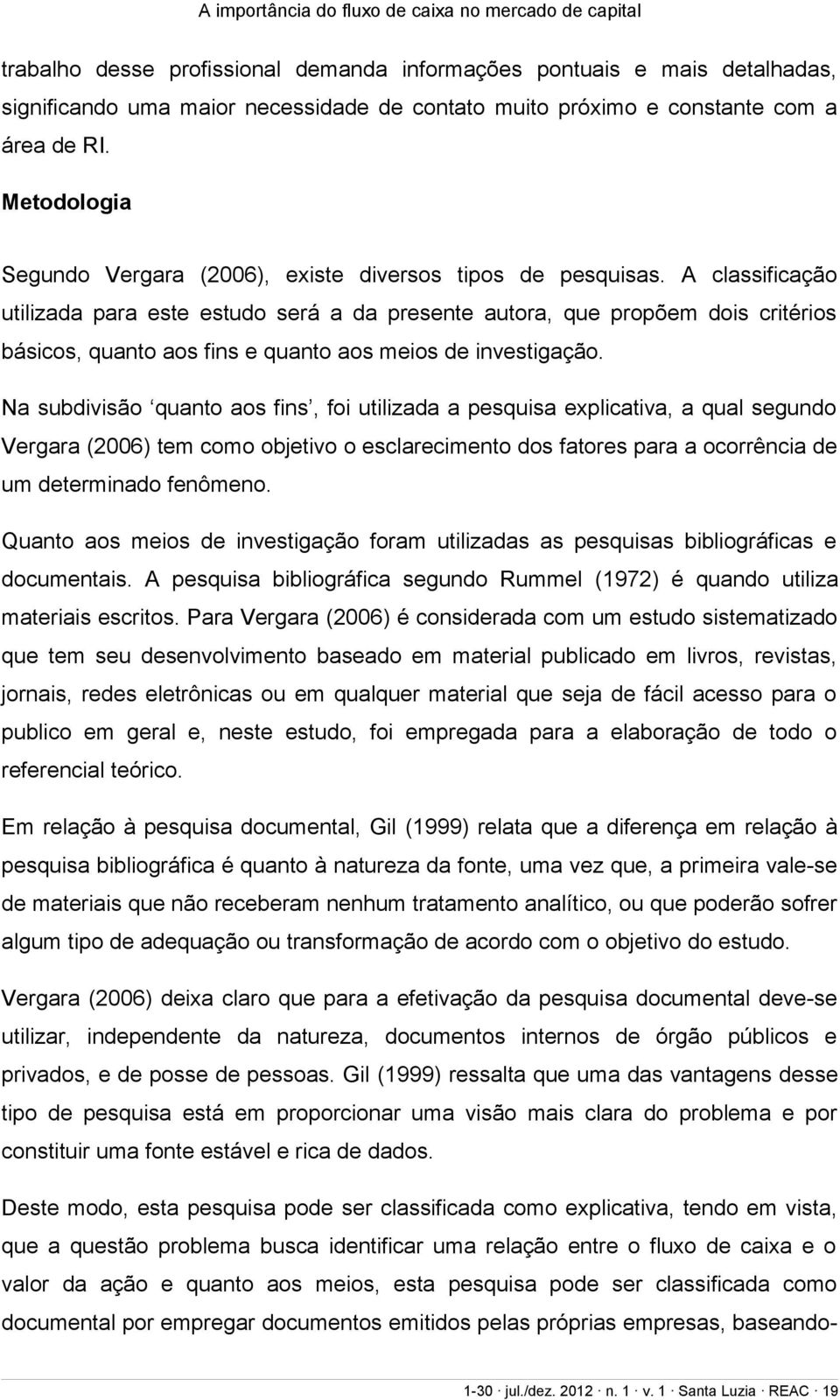 A classificação utilizada para este estudo será a da presente autora, que propõem dois critérios básicos, quanto aos fins e quanto aos meios de investigação.