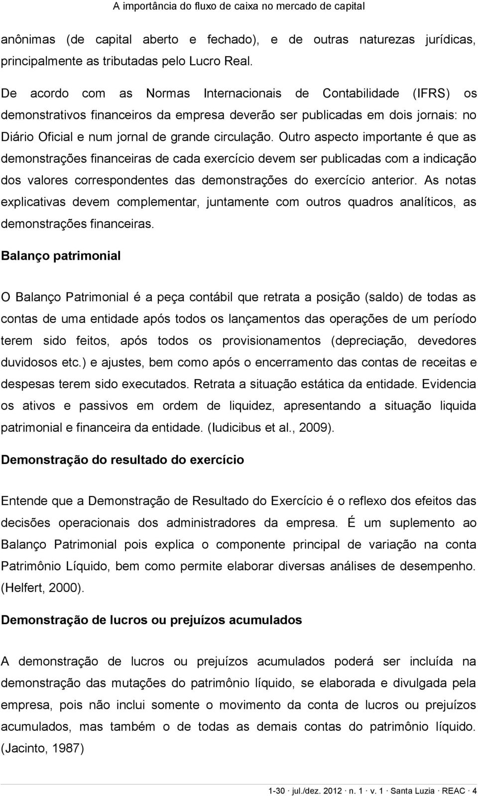 Outro aspecto importante é que as demonstrações financeiras de cada exercício devem ser publicadas com a indicação dos valores correspondentes das demonstrações do exercício anterior.