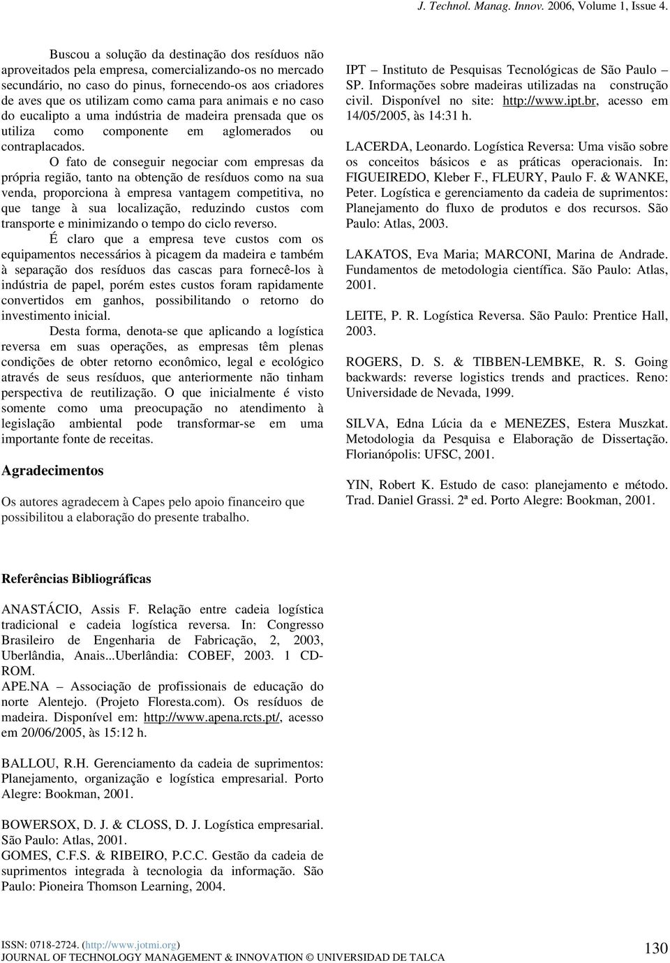 O fato de conseguir negociar com empresas da própria região, tanto na obtenção de resíduos como na sua venda, proporciona à empresa vantagem competitiva, no que tange à sua localização, reduzindo