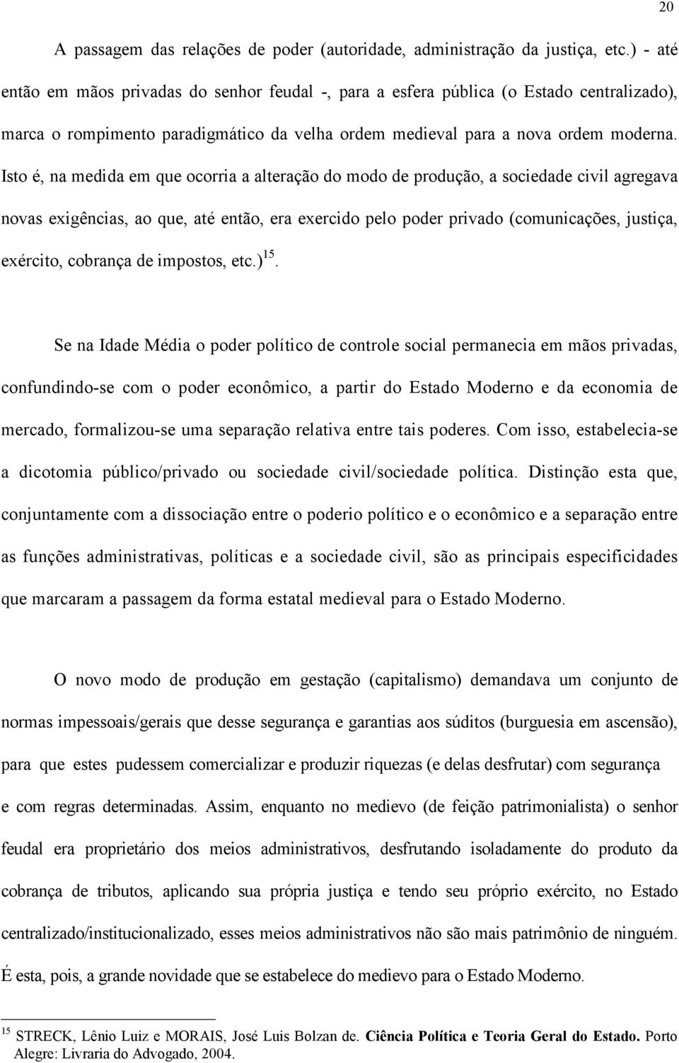 Isto é, na medida em que ocorria a alteração do modo de produção, a sociedade civil agregava novas exigências, ao que, até então, era exercido pelo poder privado (comunicações, justiça, exército,