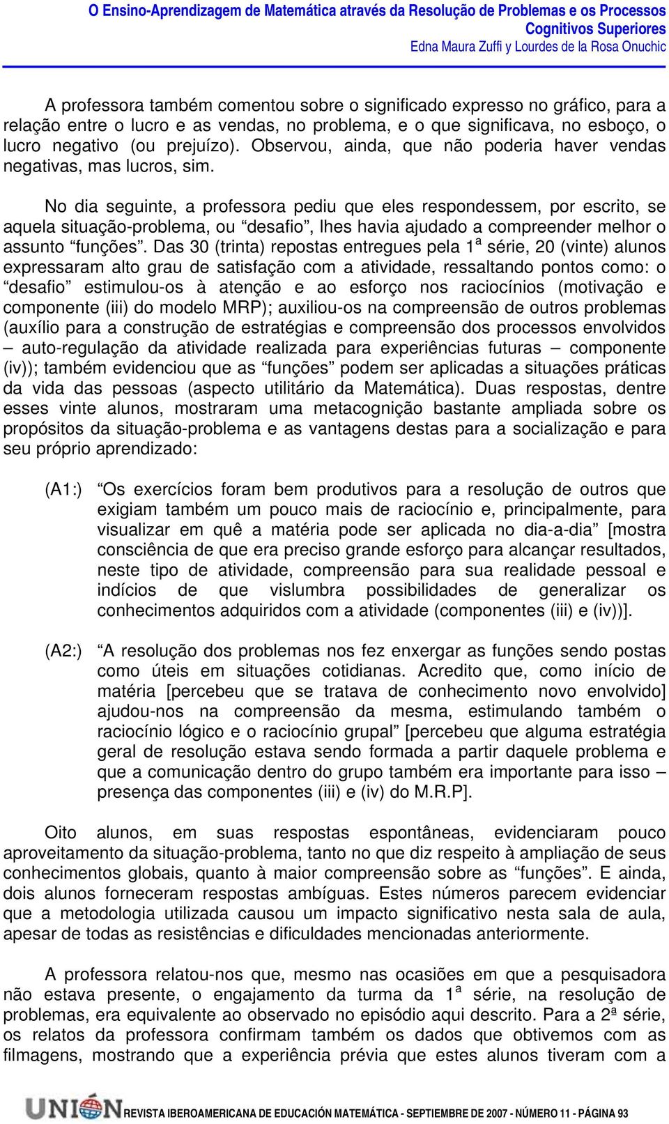 No dia seguinte, a professora pediu que eles respondessem, por escrito, se aquela situação-problema, ou desafio, lhes havia ajudado a compreender melhor o assunto funções.