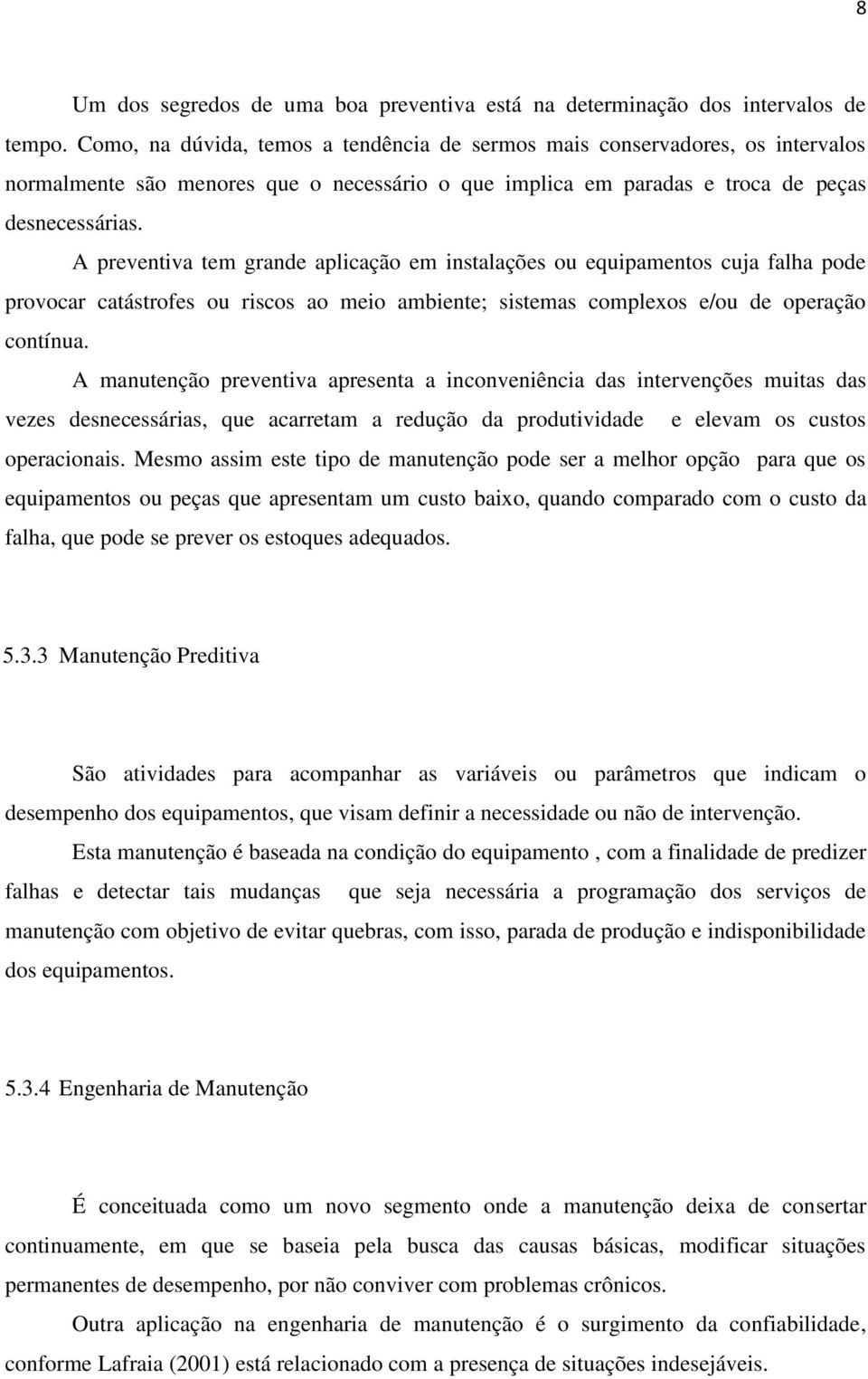 A preventiva tem grande aplicação em instalações ou equipamentos cuja falha pode provocar catástrofes ou riscos ao meio ambiente; sistemas complexos e/ou de operação contínua.