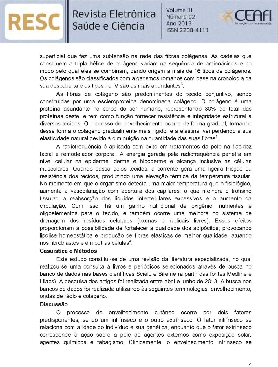 Os colágenos são classificados com algarismos romanos com base na cronologia da sua descoberta e os tipos I e IV são os mais abundantes 3.