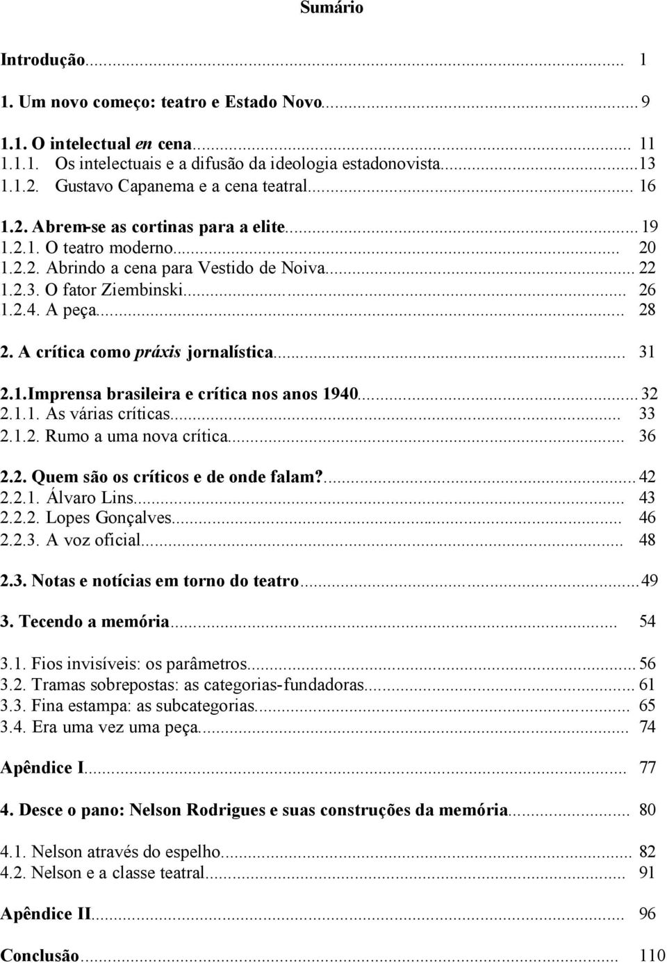 2.4. A peça... 28 2. A crítica como práxis jornalística... 31 2.1.Imprensa brasileira e crítica nos anos 1940... 32 2.1.1. As várias críticas... 33 2.1.2. Rumo a uma nova crítica... 36 2.2. Quem são os críticos e de onde falam?