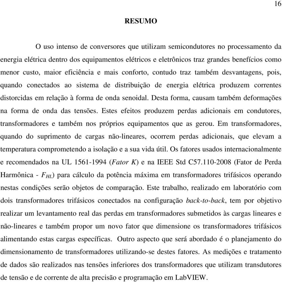 Desta forma, causam também deformações na forma de onda das tensões. Estes efeitos produzem perdas adicionais em condutores, transformadores e também nos próprios equipamentos que as gerou.