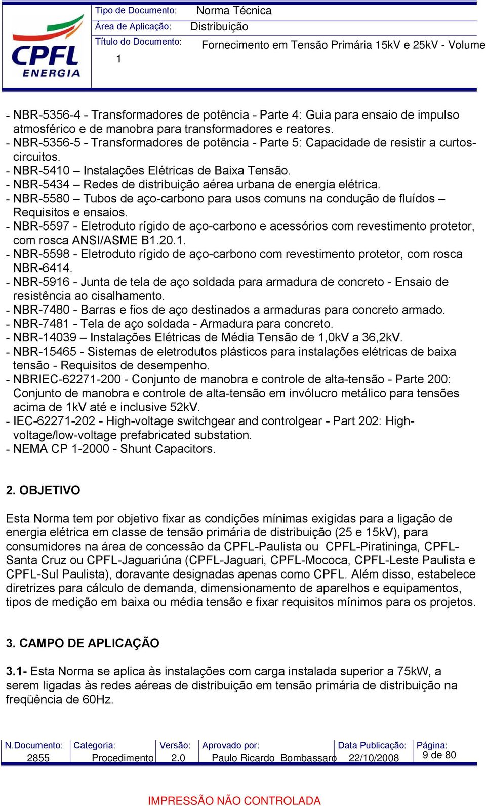 - NBR-5434 Redes de distribuição aérea urbana de energia elétrica. - NBR-5580 Tubos de aço-carbono para usos comuns na condução de fluídos Requisitos e ensaios.