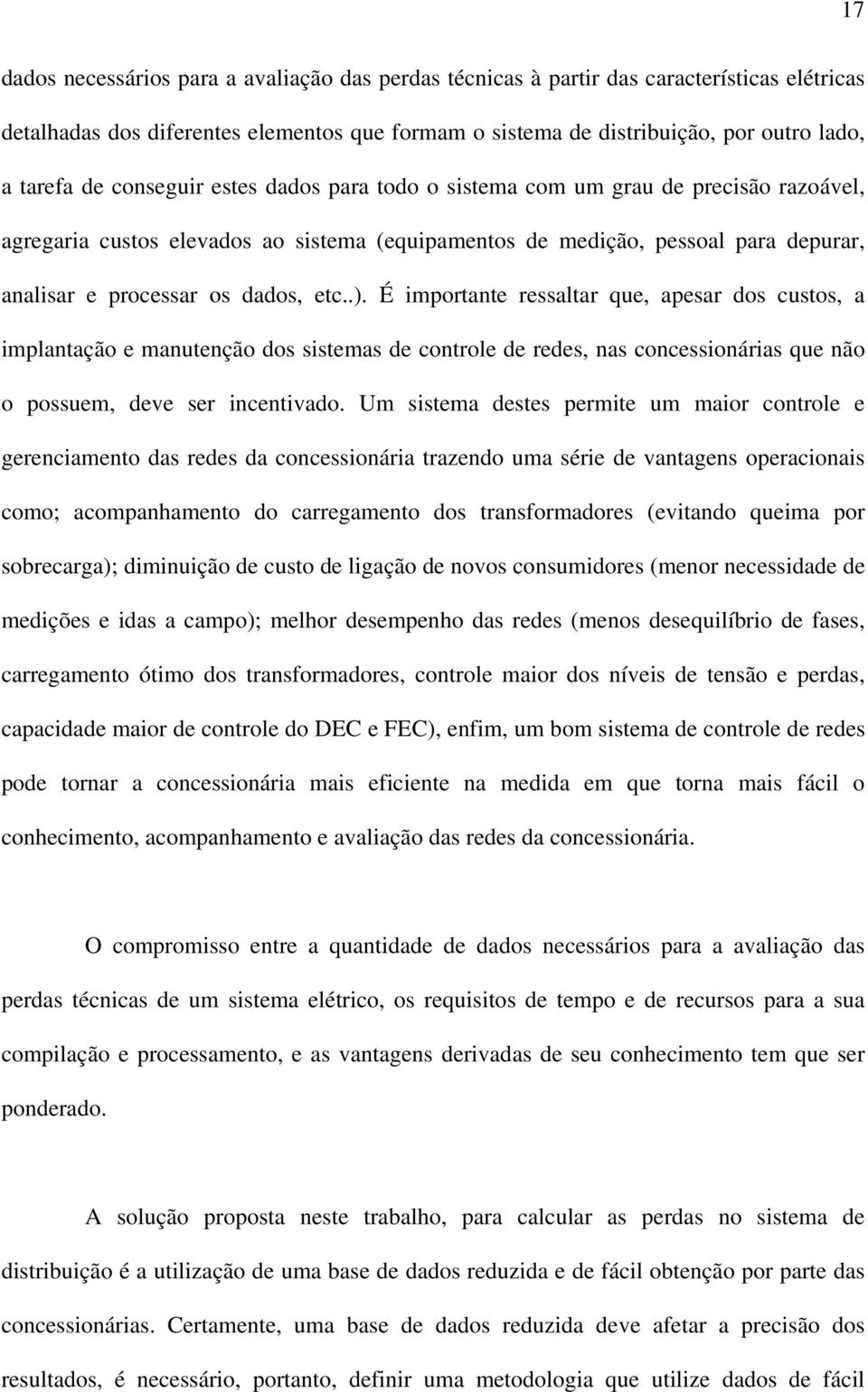 É importante ressaltar que, apesar dos custos, a implantação e manutenção dos sistemas de controle de redes, nas concessionárias que não o possuem, deve ser incentivado.