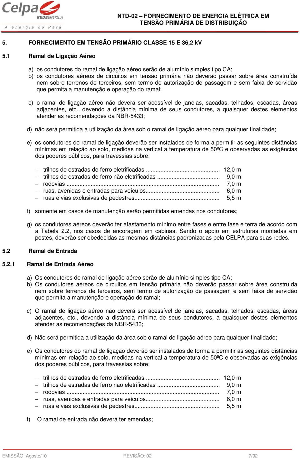 nem sobre terrenos de terceiros, sem termo de autorização de passagem e sem faixa de servidão que permita a manutenção e operação do ramal; c) o ramal de ligação aéreo não deverá ser acessível de