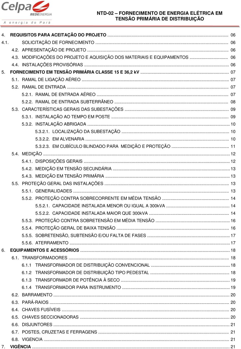 .. 08 5.3. CARACTERÍSTICAS GERAIS DAS SUBESTAÇÕES... 09 5.3.1. INSTALAÇÃO AO TEMPO EM POSTE... 09 5.3.2. INSTALAÇÃO ABRIGADA... 10 5.3.2.1. LOCALIZAÇÃO DA SUBESTAÇÃO... 10 5.3.2.2. EM ALVENARIA... 10 5.3.2.3. EM CUBÍCULO BLINDADO PARA MEDIÇÃO E PROTEÇÃO.